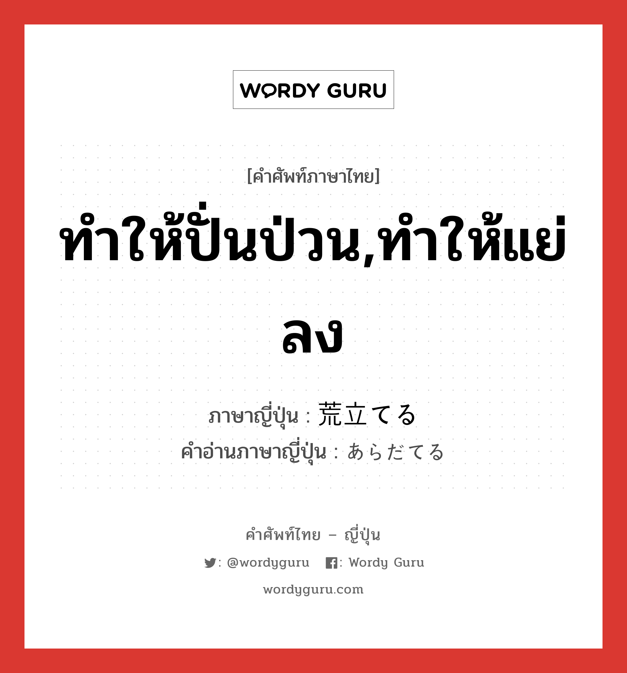 ทำให้ปั่นป่วน,ทำให้แย่ลง ภาษาญี่ปุ่นคืออะไร, คำศัพท์ภาษาไทย - ญี่ปุ่น ทำให้ปั่นป่วน,ทำให้แย่ลง ภาษาญี่ปุ่น 荒立てる คำอ่านภาษาญี่ปุ่น あらだてる หมวด v1 หมวด v1