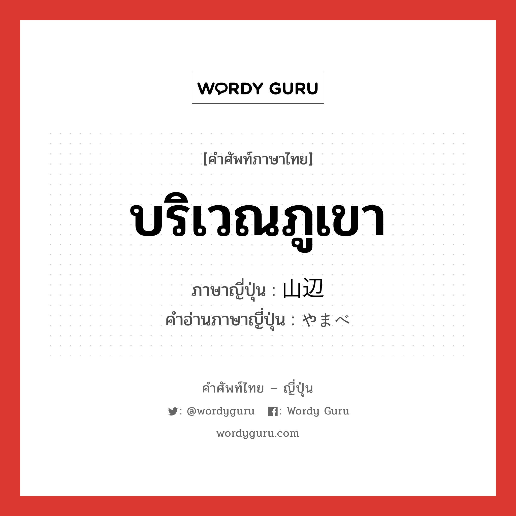 บริเวณภูเขา ภาษาญี่ปุ่นคืออะไร, คำศัพท์ภาษาไทย - ญี่ปุ่น บริเวณภูเขา ภาษาญี่ปุ่น 山辺 คำอ่านภาษาญี่ปุ่น やまべ หมวด n หมวด n