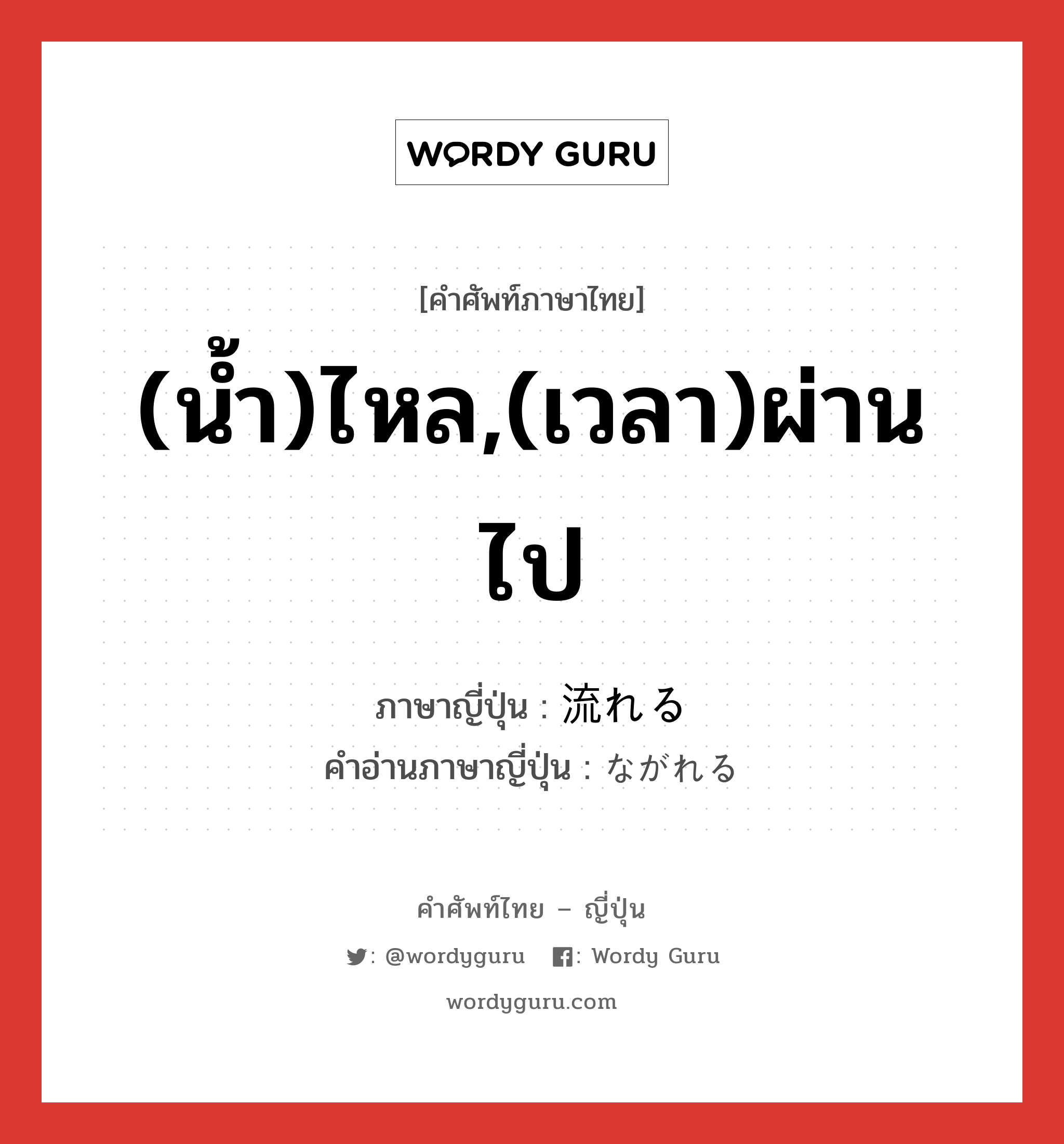 (น้ำ)ไหล,(เวลา)ผ่านไป ภาษาญี่ปุ่นคืออะไร, คำศัพท์ภาษาไทย - ญี่ปุ่น (น้ำ)ไหล,(เวลา)ผ่านไป ภาษาญี่ปุ่น 流れる คำอ่านภาษาญี่ปุ่น ながれる หมวด v1 หมวด v1