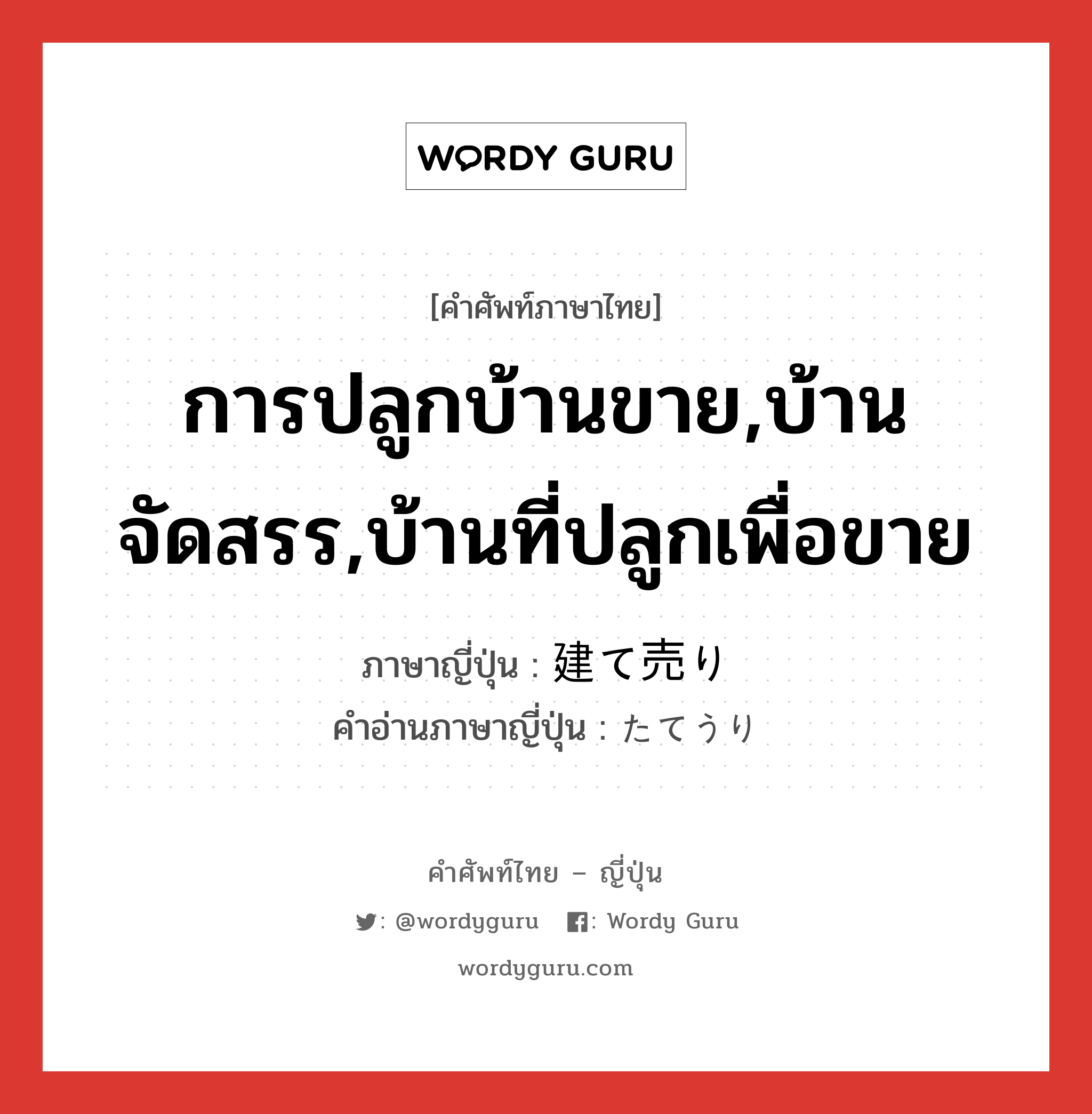 การปลูกบ้านขาย,บ้านจัดสรร,บ้านที่ปลูกเพื่อขาย ภาษาญี่ปุ่นคืออะไร, คำศัพท์ภาษาไทย - ญี่ปุ่น การปลูกบ้านขาย,บ้านจัดสรร,บ้านที่ปลูกเพื่อขาย ภาษาญี่ปุ่น 建て売り คำอ่านภาษาญี่ปุ่น たてうり หมวด n หมวด n