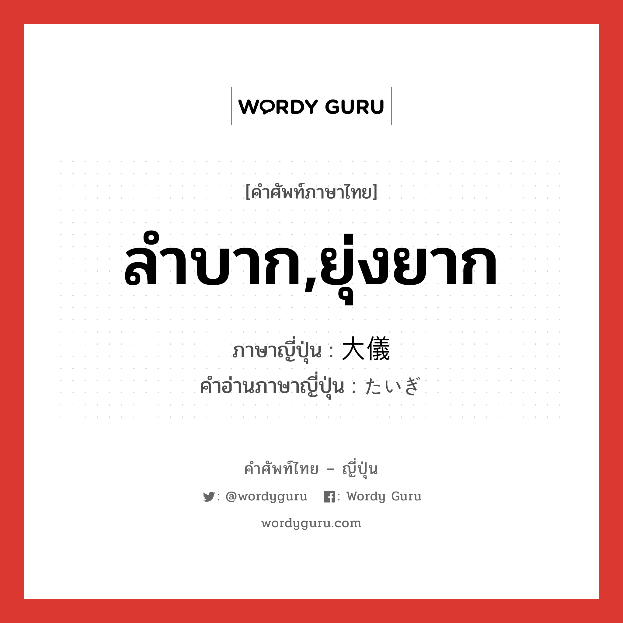 ลำบาก,ยุ่งยาก ภาษาญี่ปุ่นคืออะไร, คำศัพท์ภาษาไทย - ญี่ปุ่น ลำบาก,ยุ่งยาก ภาษาญี่ปุ่น 大儀 คำอ่านภาษาญี่ปุ่น たいぎ หมวด adj-na หมวด adj-na