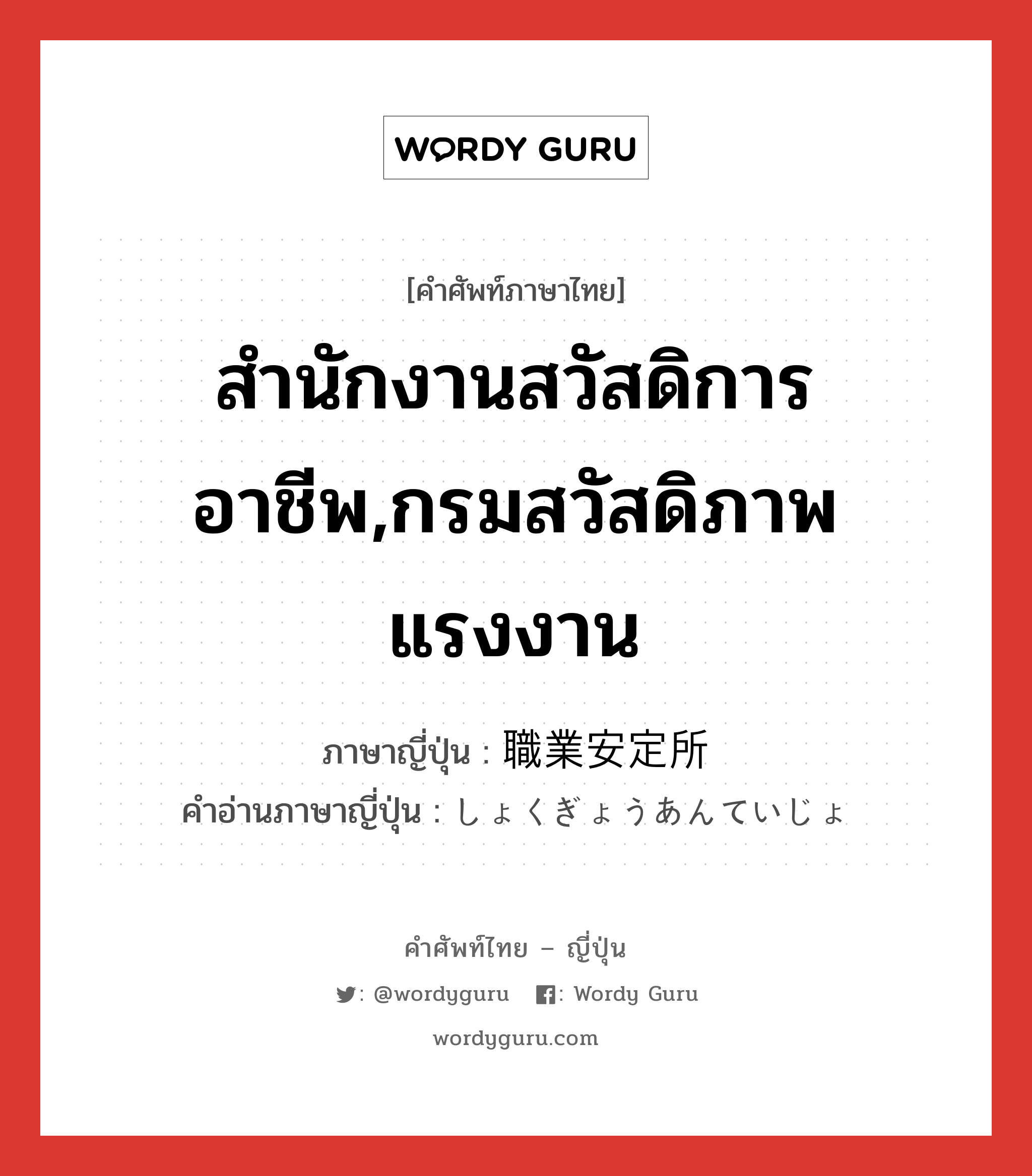 สำนักงานสวัสดิการอาชีพ,กรมสวัสดิภาพแรงงาน ภาษาญี่ปุ่นคืออะไร, คำศัพท์ภาษาไทย - ญี่ปุ่น สำนักงานสวัสดิการอาชีพ,กรมสวัสดิภาพแรงงาน ภาษาญี่ปุ่น 職業安定所 คำอ่านภาษาญี่ปุ่น しょくぎょうあんていじょ หมวด n หมวด n