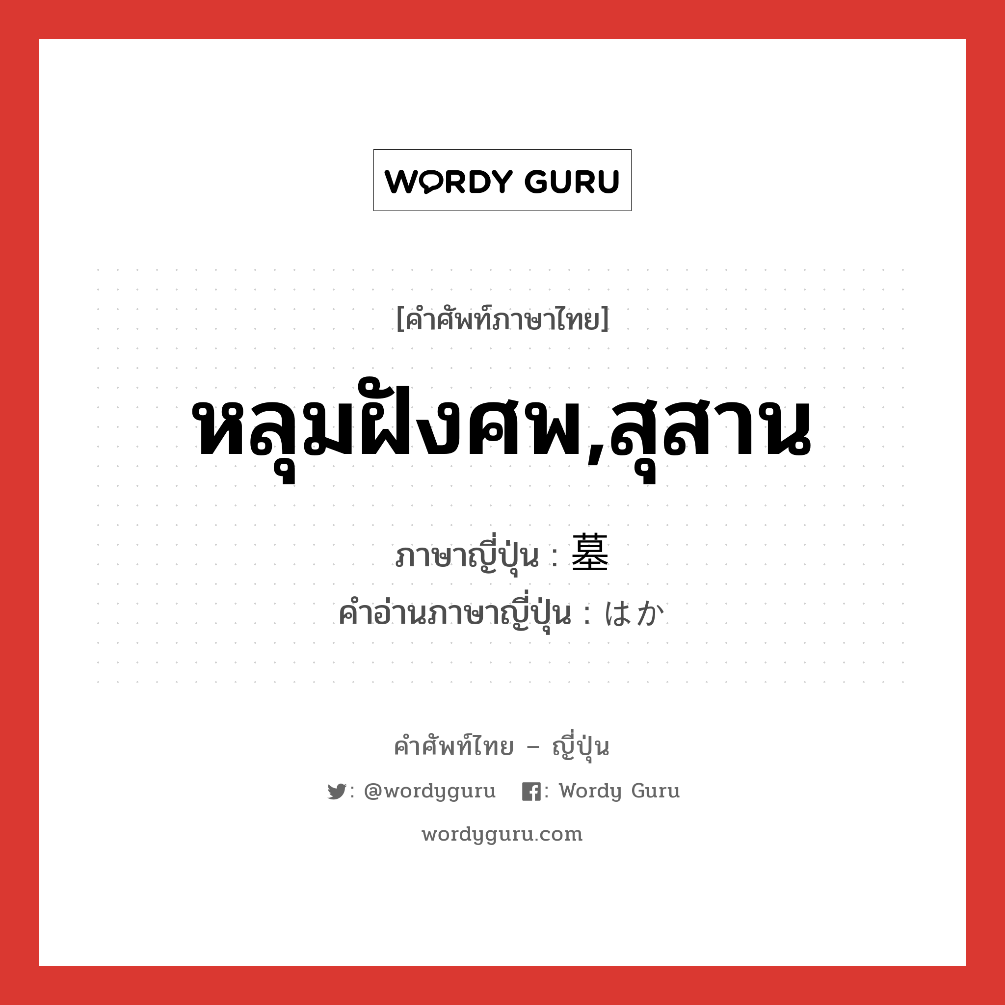 หลุมฝังศพ,สุสาน ภาษาญี่ปุ่นคืออะไร, คำศัพท์ภาษาไทย - ญี่ปุ่น หลุมฝังศพ,สุสาน ภาษาญี่ปุ่น 墓 คำอ่านภาษาญี่ปุ่น はか หมวด n หมวด n