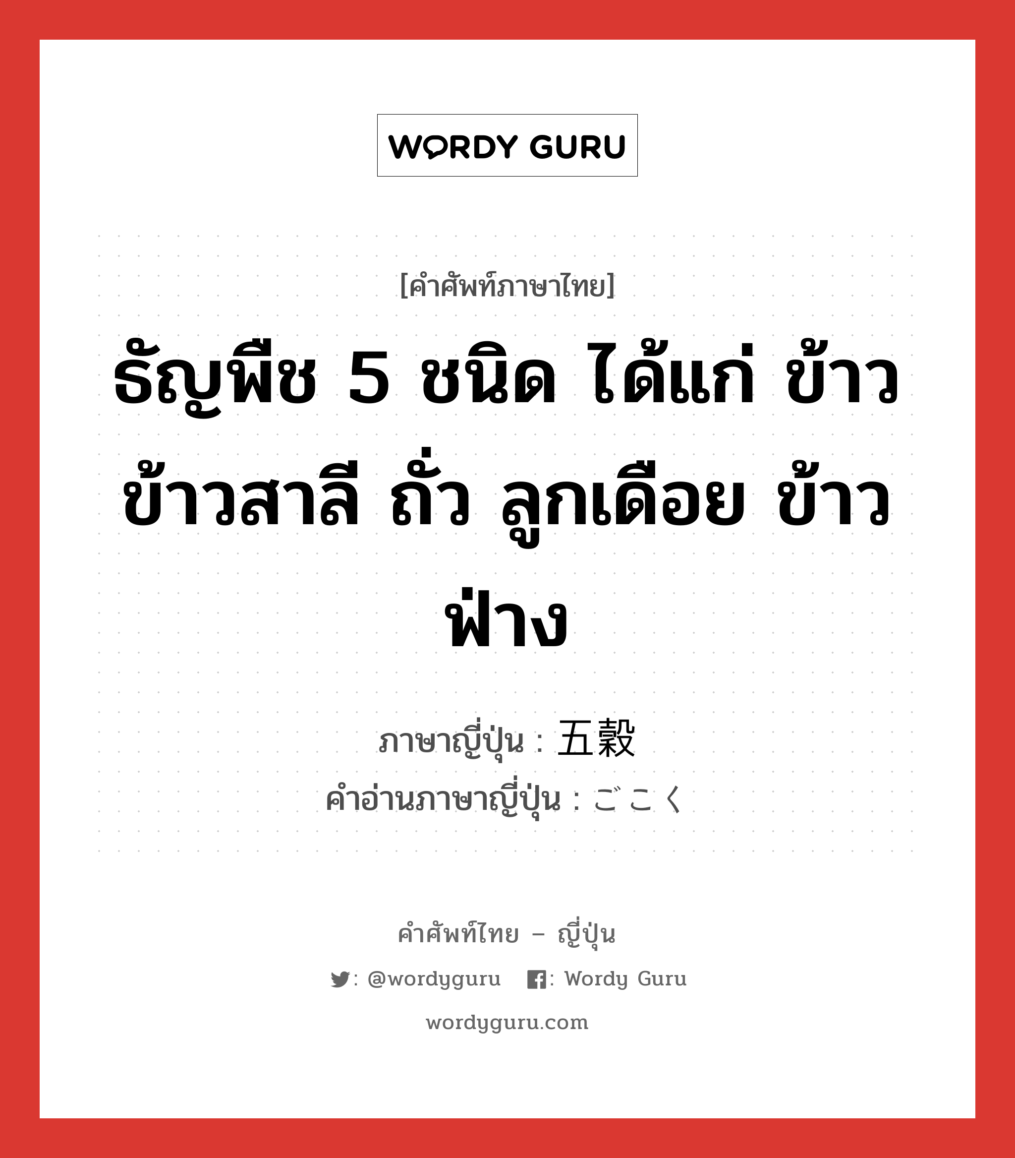 ธัญพืช 5 ชนิด ได้แก่ ข้าว ข้าวสาลี ถั่ว ลูกเดือย ข้าวฟ่าง ภาษาญี่ปุ่นคืออะไร, คำศัพท์ภาษาไทย - ญี่ปุ่น ธัญพืช 5 ชนิด ได้แก่ ข้าว ข้าวสาลี ถั่ว ลูกเดือย ข้าวฟ่าง ภาษาญี่ปุ่น 五穀 คำอ่านภาษาญี่ปุ่น ごこく หมวด n หมวด n