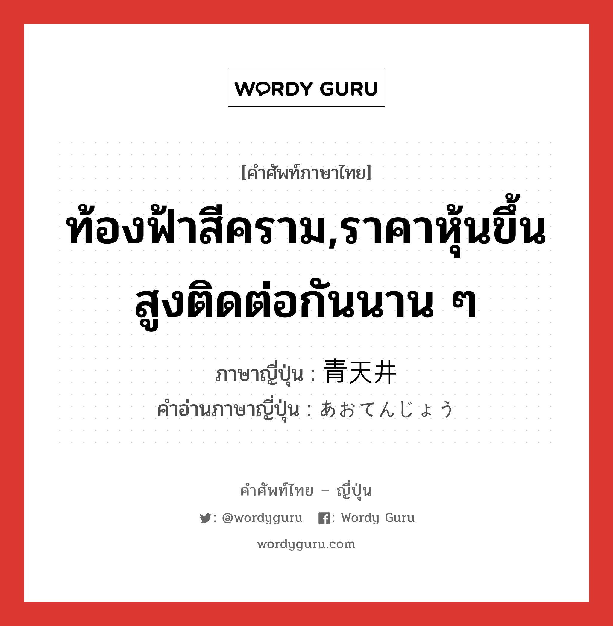 ท้องฟ้าสีคราม,ราคาหุ้นขึ้นสูงติดต่อกันนาน ๆ ภาษาญี่ปุ่นคืออะไร, คำศัพท์ภาษาไทย - ญี่ปุ่น ท้องฟ้าสีคราม,ราคาหุ้นขึ้นสูงติดต่อกันนาน ๆ ภาษาญี่ปุ่น 青天井 คำอ่านภาษาญี่ปุ่น あおてんじょう หมวด n หมวด n