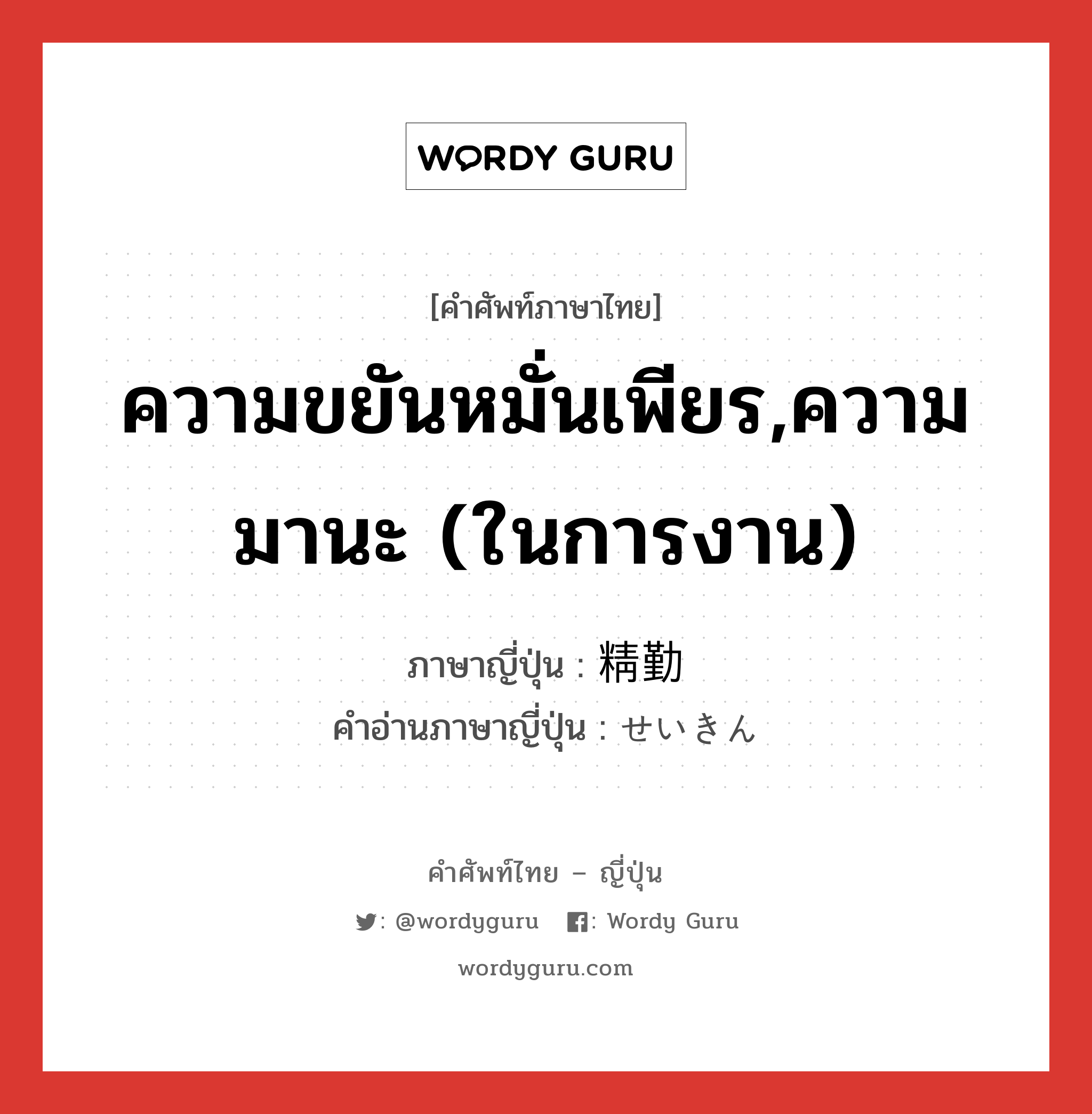 ความขยันหมั่นเพียร,ความมานะ (ในการงาน) ภาษาญี่ปุ่นคืออะไร, คำศัพท์ภาษาไทย - ญี่ปุ่น ความขยันหมั่นเพียร,ความมานะ (ในการงาน) ภาษาญี่ปุ่น 精勤 คำอ่านภาษาญี่ปุ่น せいきん หมวด n หมวด n