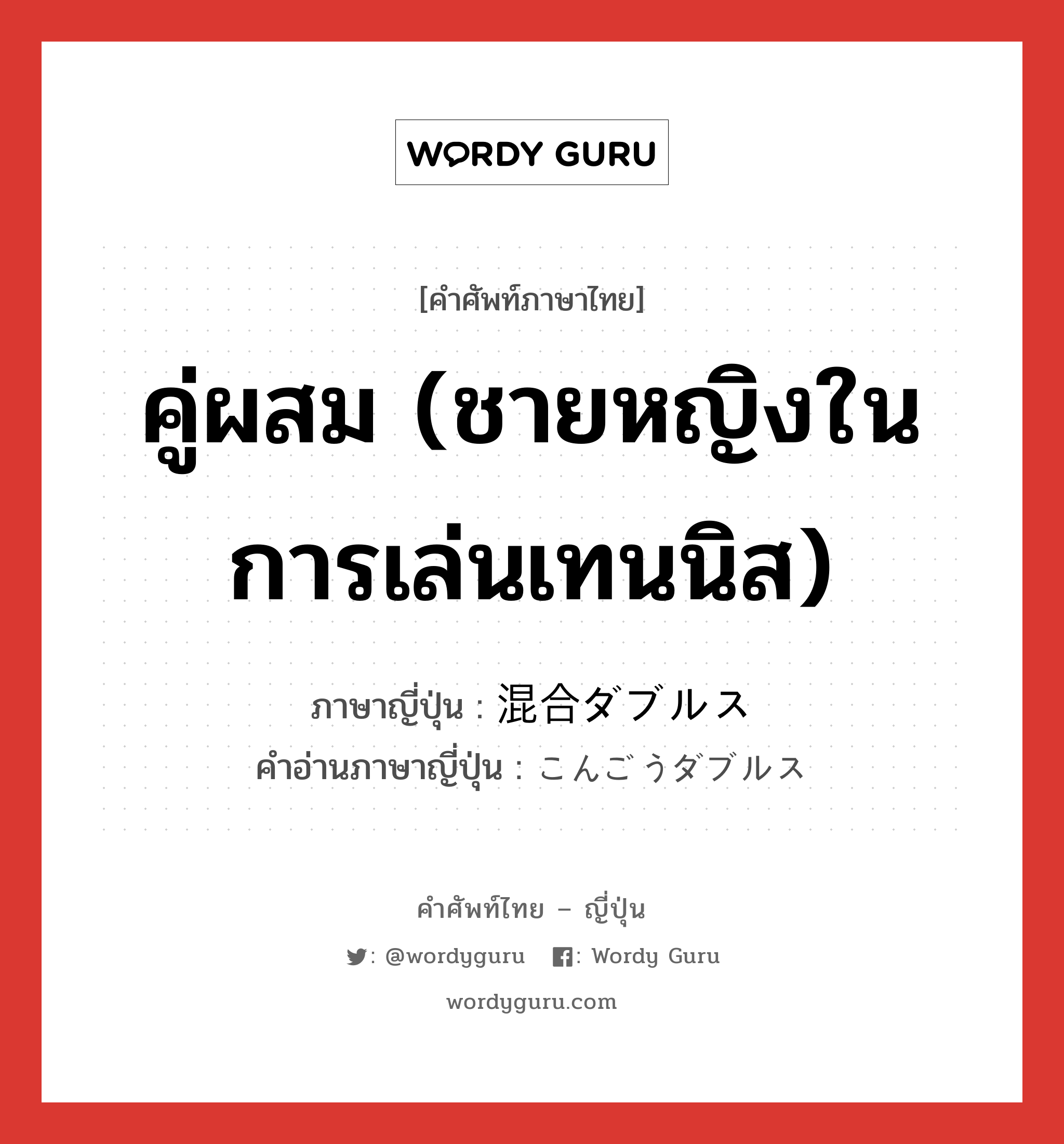 คู่ผสม (ชายหญิงในการเล่นเทนนิส) ภาษาญี่ปุ่นคืออะไร, คำศัพท์ภาษาไทย - ญี่ปุ่น คู่ผสม (ชายหญิงในการเล่นเทนนิส) ภาษาญี่ปุ่น 混合ダブルス คำอ่านภาษาญี่ปุ่น こんごうダブルス หมวด n หมวด n