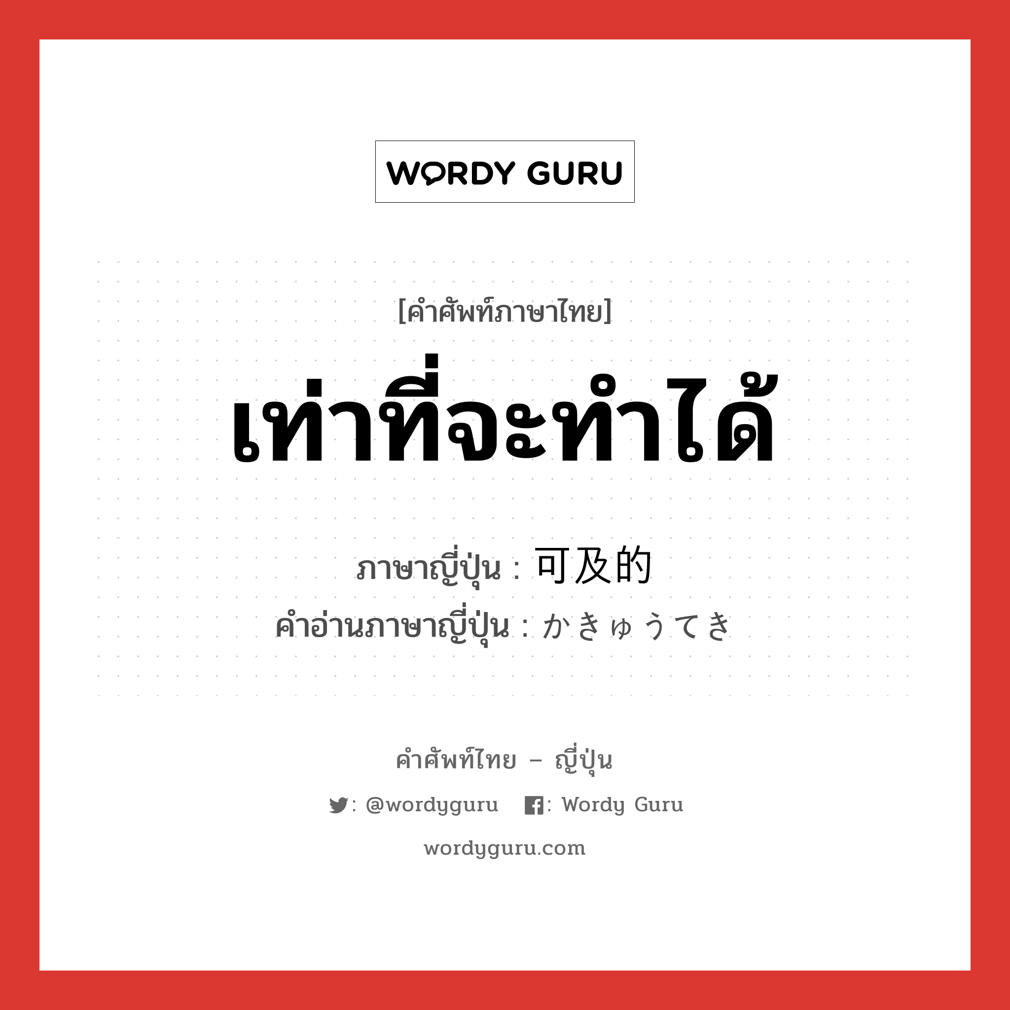 เท่าที่จะทำได้ ภาษาญี่ปุ่นคืออะไร, คำศัพท์ภาษาไทย - ญี่ปุ่น เท่าที่จะทำได้ ภาษาญี่ปุ่น 可及的 คำอ่านภาษาญี่ปุ่น かきゅうてき หมวด adj-na หมวด adj-na