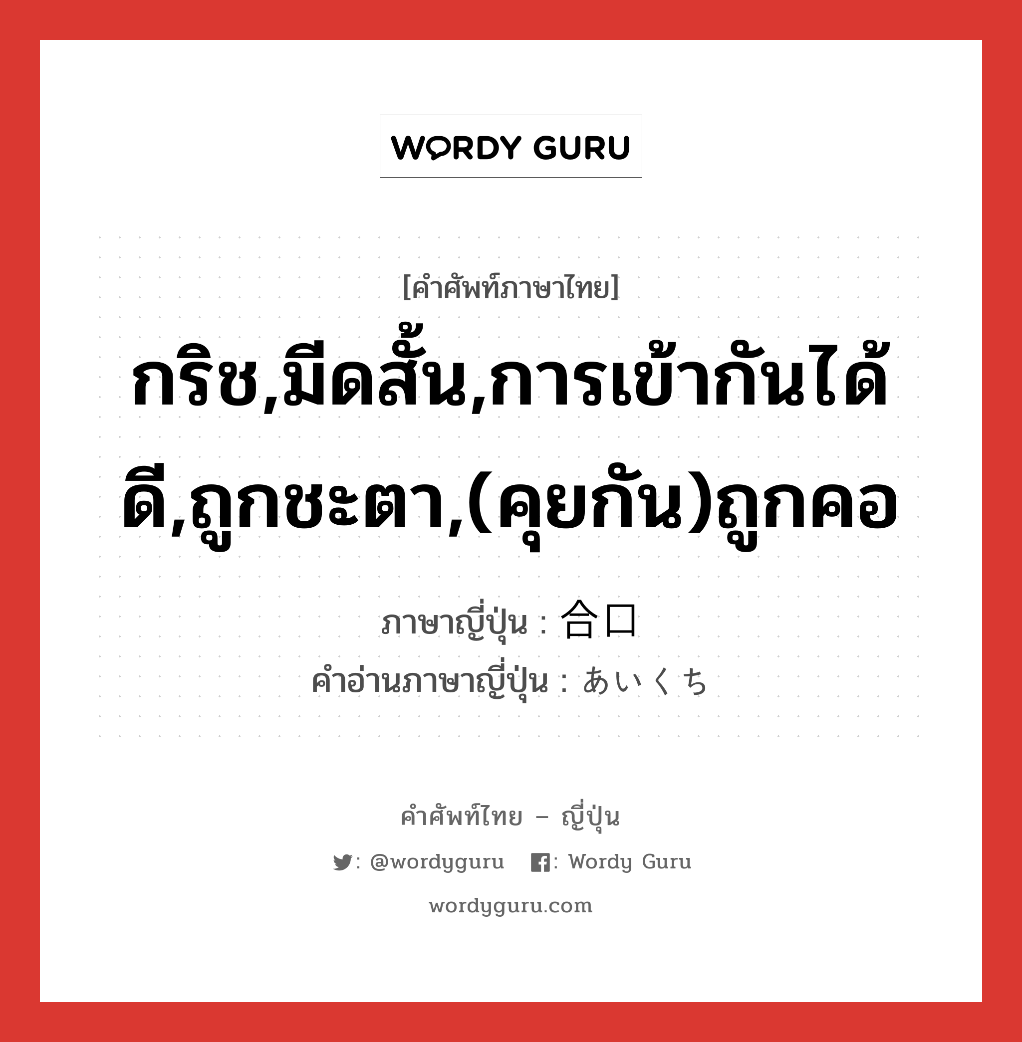 กริช,มีดสั้น,การเข้ากันได้ดี,ถูกชะตา,(คุยกัน)ถูกคอ ภาษาญี่ปุ่นคืออะไร, คำศัพท์ภาษาไทย - ญี่ปุ่น กริช,มีดสั้น,การเข้ากันได้ดี,ถูกชะตา,(คุยกัน)ถูกคอ ภาษาญี่ปุ่น 合口 คำอ่านภาษาญี่ปุ่น あいくち หมวด n หมวด n