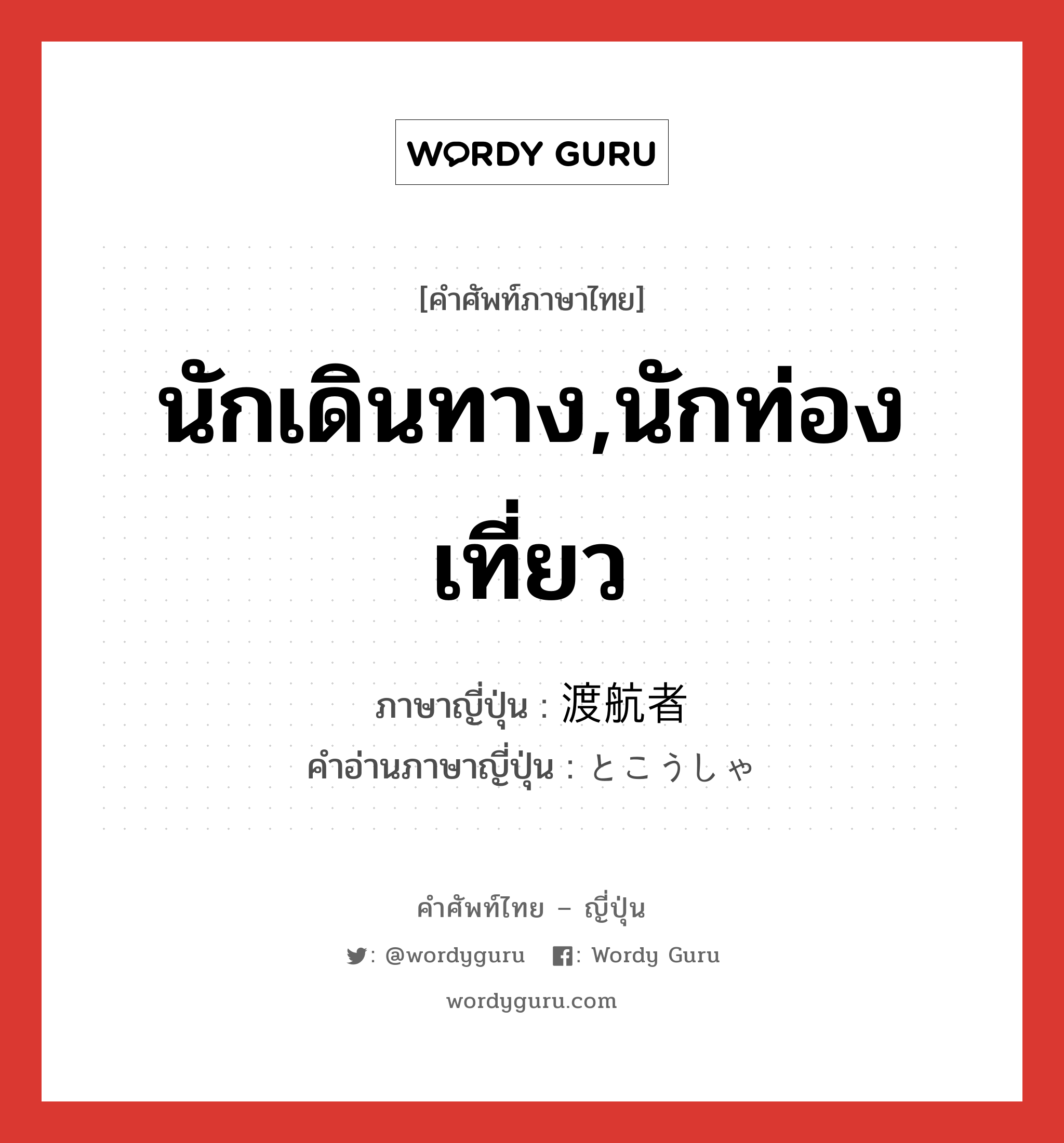 นักเดินทาง,นักท่องเที่ยว ภาษาญี่ปุ่นคืออะไร, คำศัพท์ภาษาไทย - ญี่ปุ่น นักเดินทาง,นักท่องเที่ยว ภาษาญี่ปุ่น 渡航者 คำอ่านภาษาญี่ปุ่น とこうしゃ หมวด n หมวด n