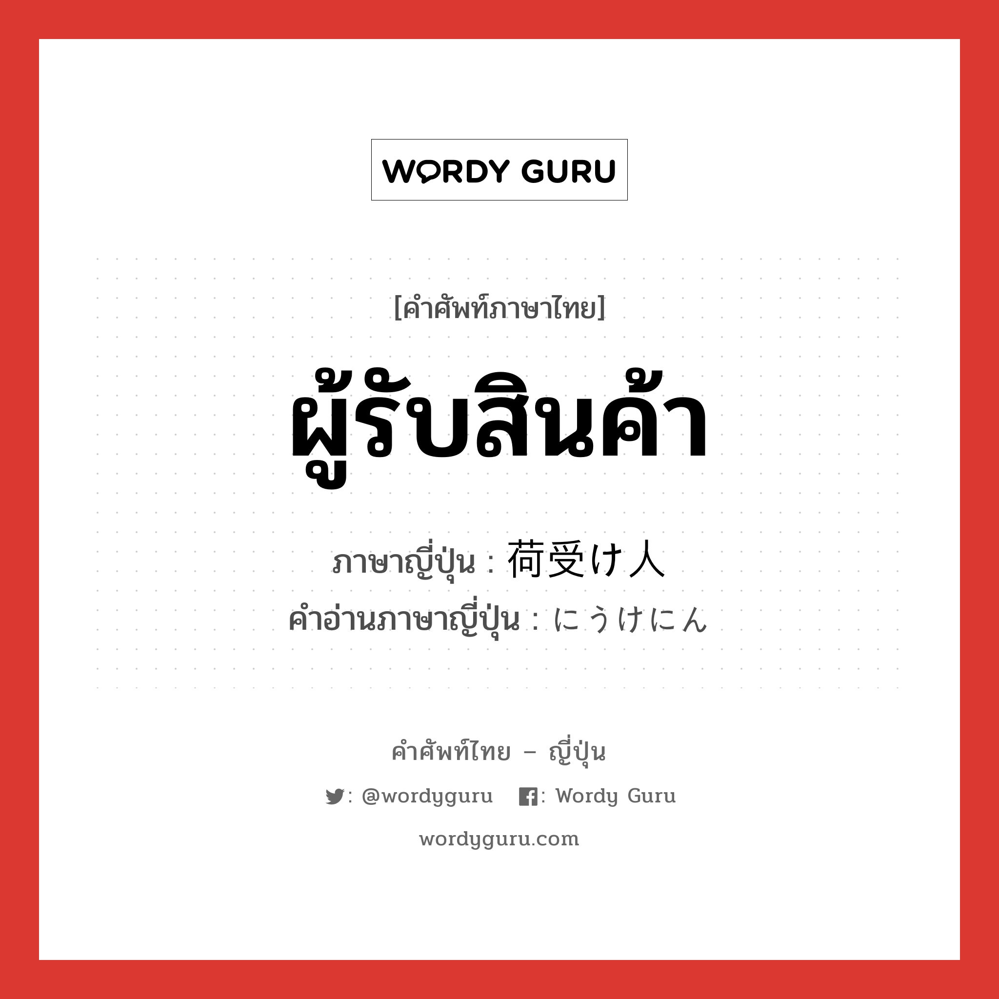 ผู้รับสินค้า ภาษาญี่ปุ่นคืออะไร, คำศัพท์ภาษาไทย - ญี่ปุ่น ผู้รับสินค้า ภาษาญี่ปุ่น 荷受け人 คำอ่านภาษาญี่ปุ่น にうけにん หมวด n หมวด n