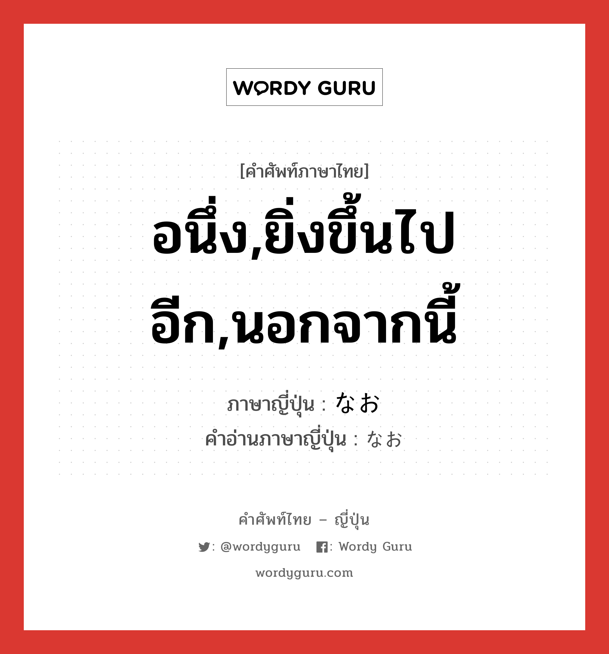 อนึ่ง,ยิ่งขึ้นไปอีก,นอกจากนี้ ภาษาญี่ปุ่นคืออะไร, คำศัพท์ภาษาไทย - ญี่ปุ่น อนึ่ง,ยิ่งขึ้นไปอีก,นอกจากนี้ ภาษาญี่ปุ่น なお คำอ่านภาษาญี่ปุ่น なお หมวด adv หมวด adv