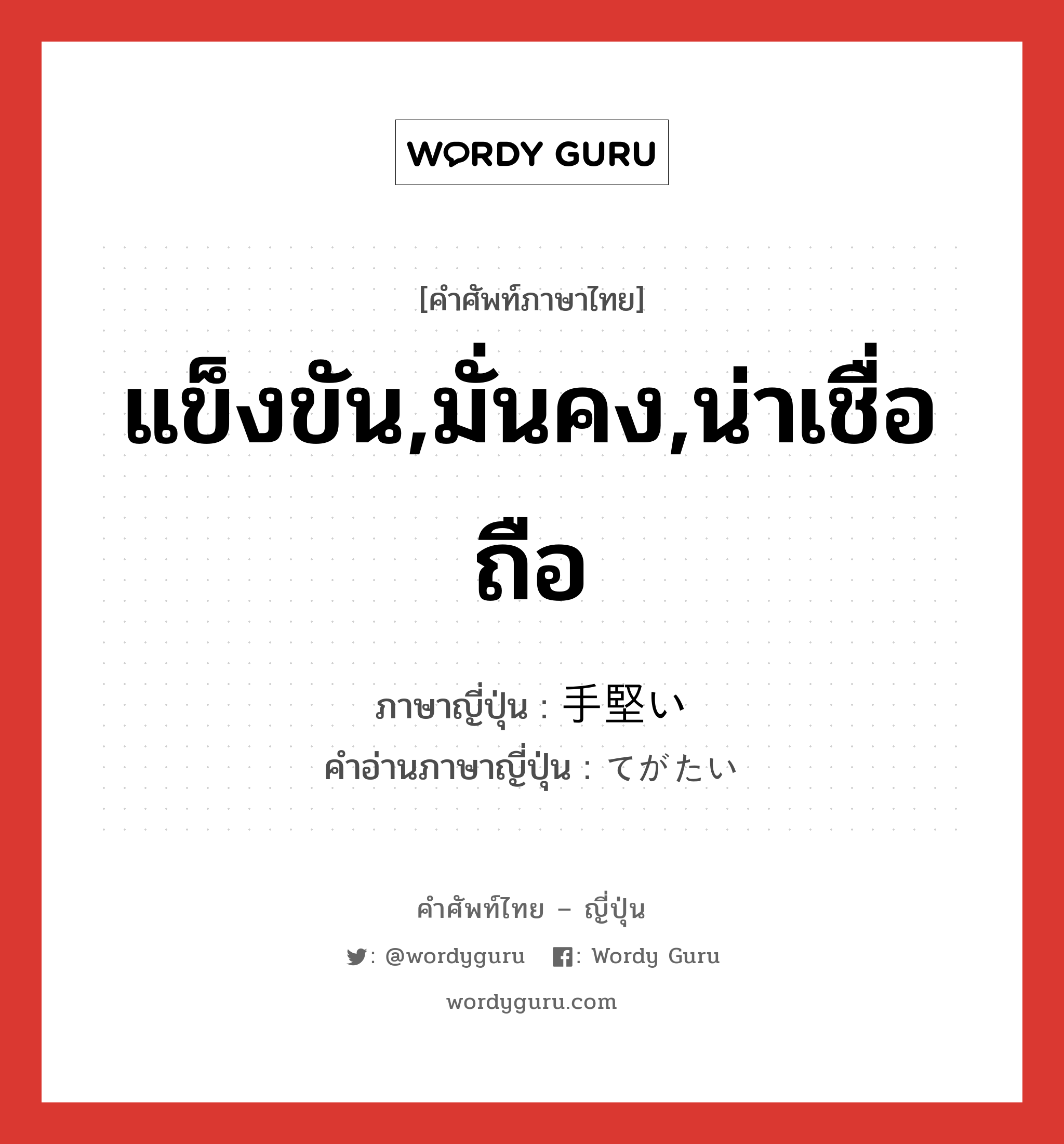 แข็งขัน,มั่นคง,น่าเชื่อถือ ภาษาญี่ปุ่นคืออะไร, คำศัพท์ภาษาไทย - ญี่ปุ่น แข็งขัน,มั่นคง,น่าเชื่อถือ ภาษาญี่ปุ่น 手堅い คำอ่านภาษาญี่ปุ่น てがたい หมวด adj-i หมวด adj-i