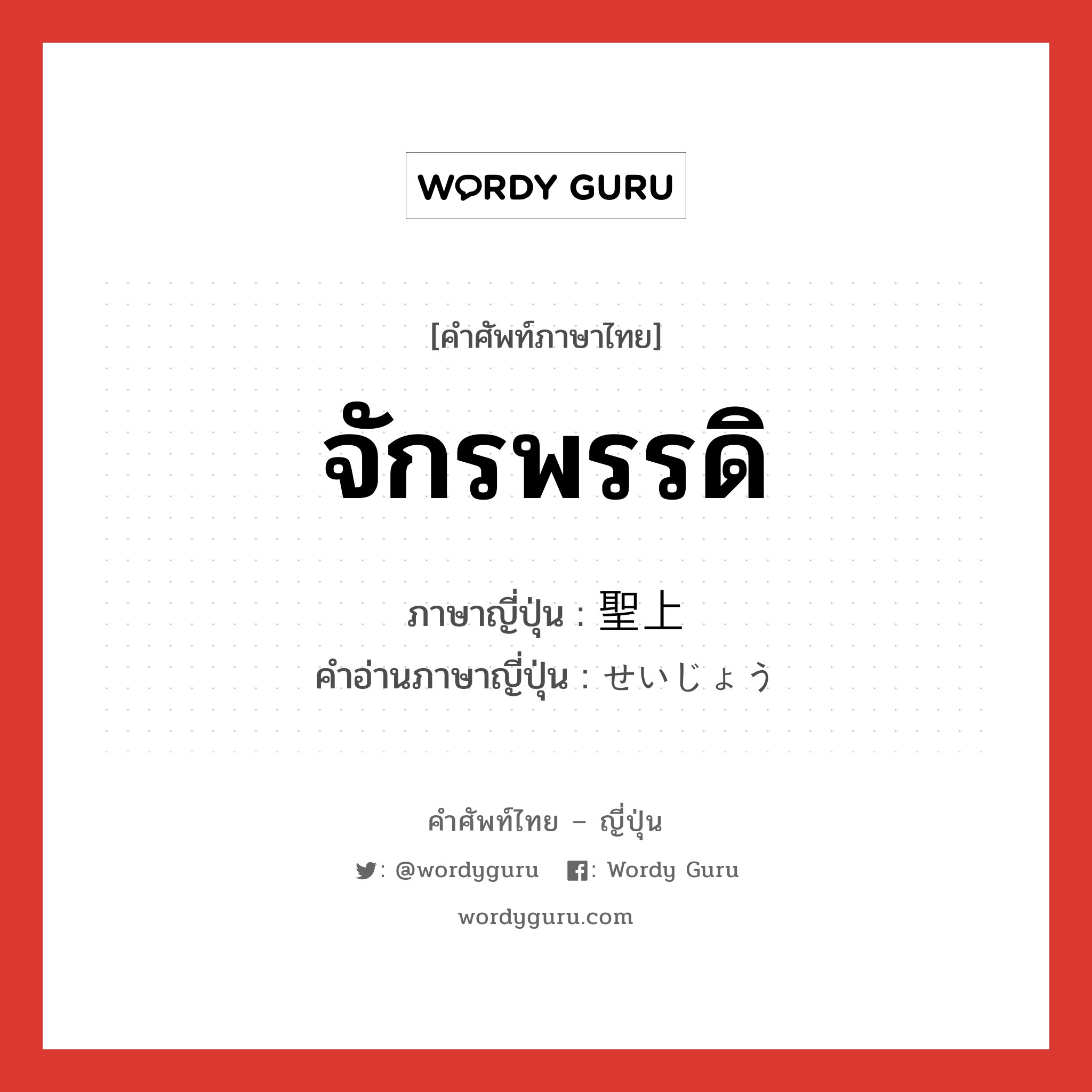 จักรพรรดิ ภาษาญี่ปุ่นคืออะไร, คำศัพท์ภาษาไทย - ญี่ปุ่น จักรพรรดิ ภาษาญี่ปุ่น 聖上 คำอ่านภาษาญี่ปุ่น せいじょう หมวด n หมวด n