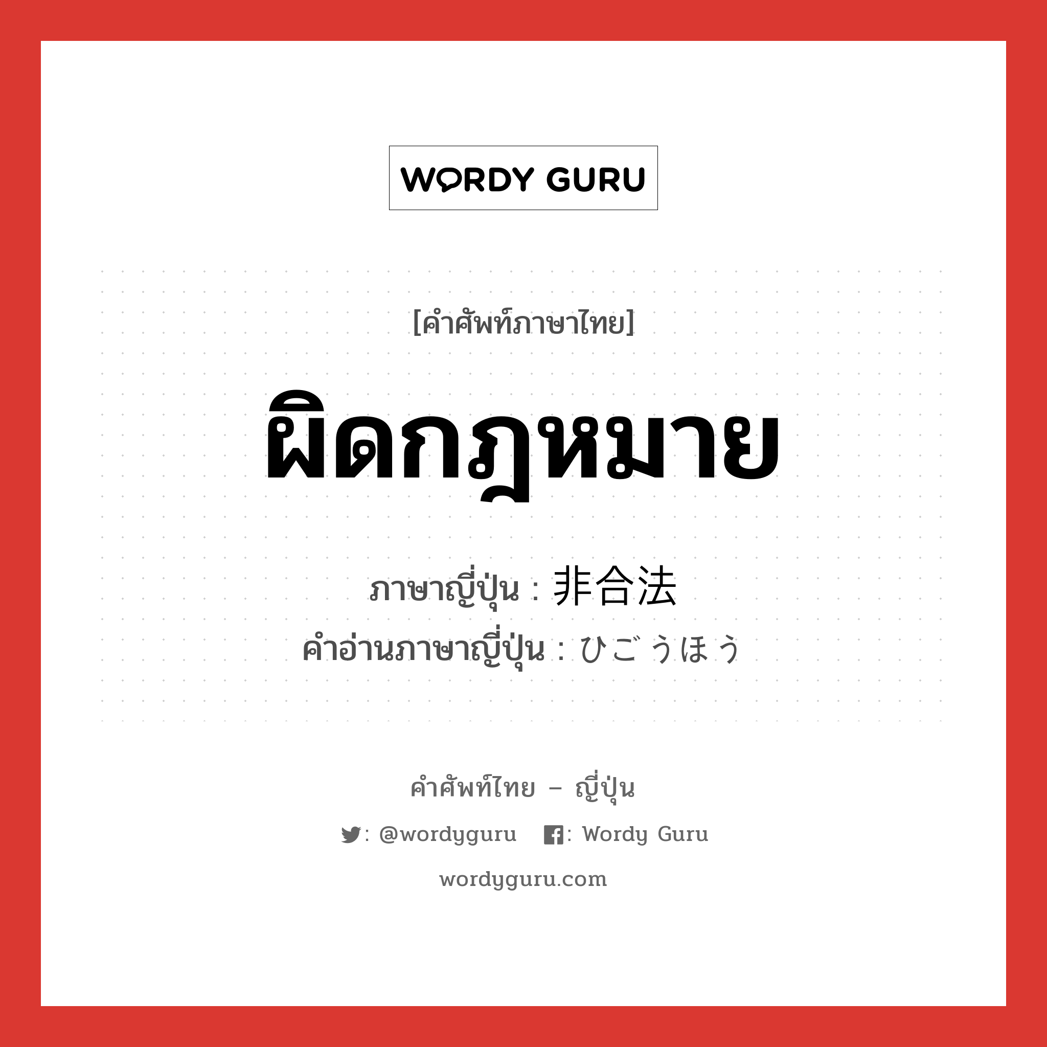 ผิดกฎหมาย ภาษาญี่ปุ่นคืออะไร, คำศัพท์ภาษาไทย - ญี่ปุ่น ผิดกฎหมาย ภาษาญี่ปุ่น 非合法 คำอ่านภาษาญี่ปุ่น ひごうほう หมวด adj-na หมวด adj-na