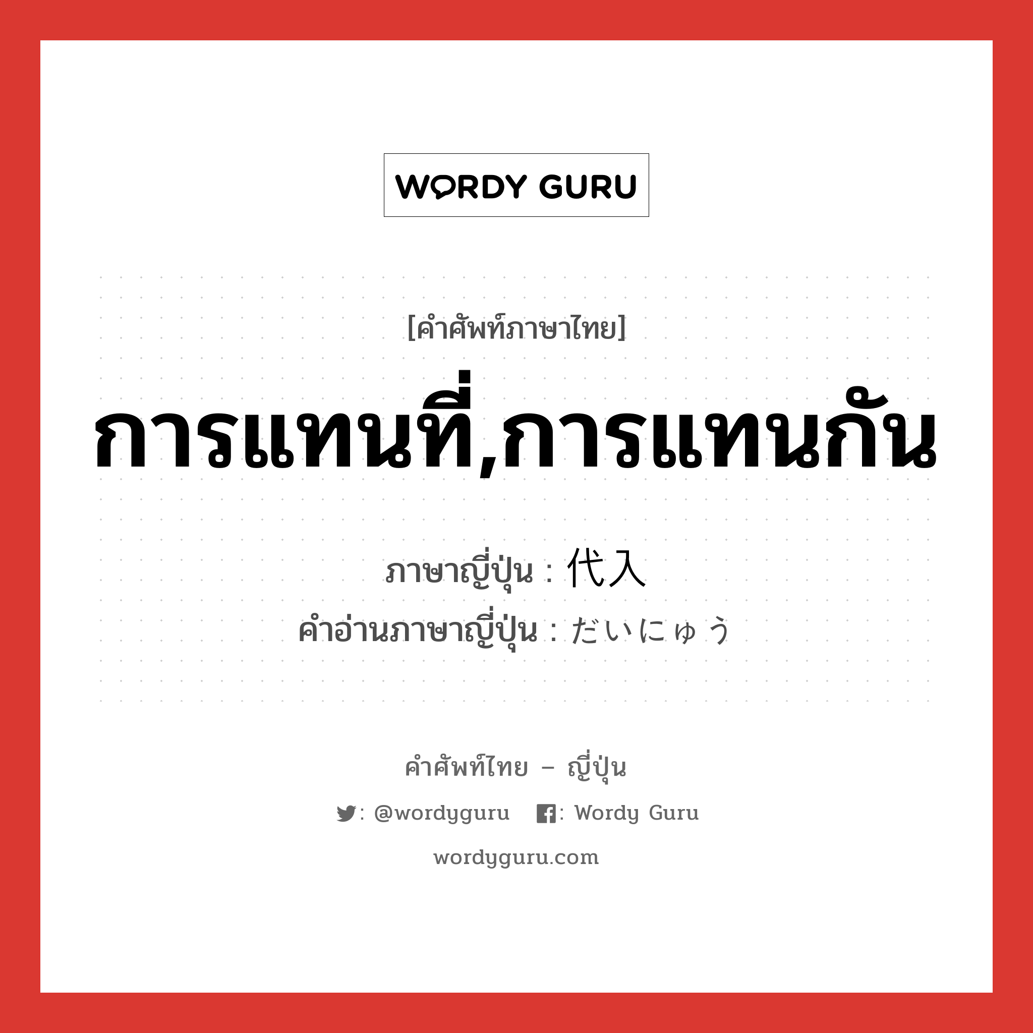 การแทนที่,การแทนกัน ภาษาญี่ปุ่นคืออะไร, คำศัพท์ภาษาไทย - ญี่ปุ่น การแทนที่,การแทนกัน ภาษาญี่ปุ่น 代入 คำอ่านภาษาญี่ปุ่น だいにゅう หมวด n หมวด n