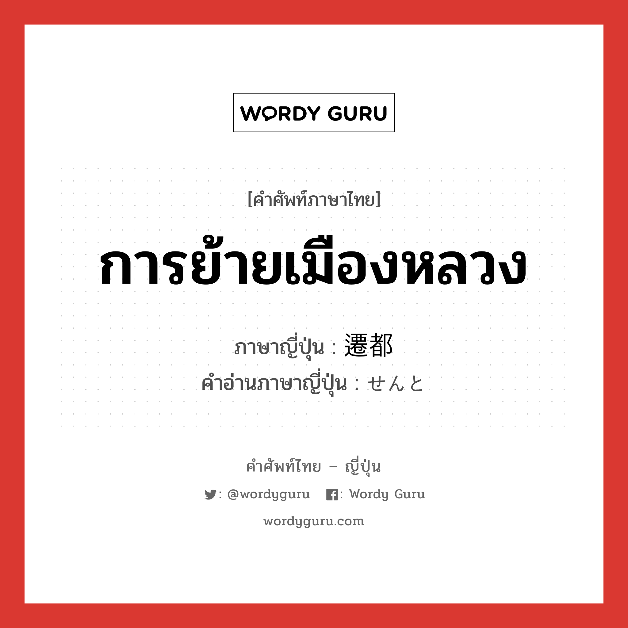 การย้ายเมืองหลวง ภาษาญี่ปุ่นคืออะไร, คำศัพท์ภาษาไทย - ญี่ปุ่น การย้ายเมืองหลวง ภาษาญี่ปุ่น 遷都 คำอ่านภาษาญี่ปุ่น せんと หมวด n หมวด n