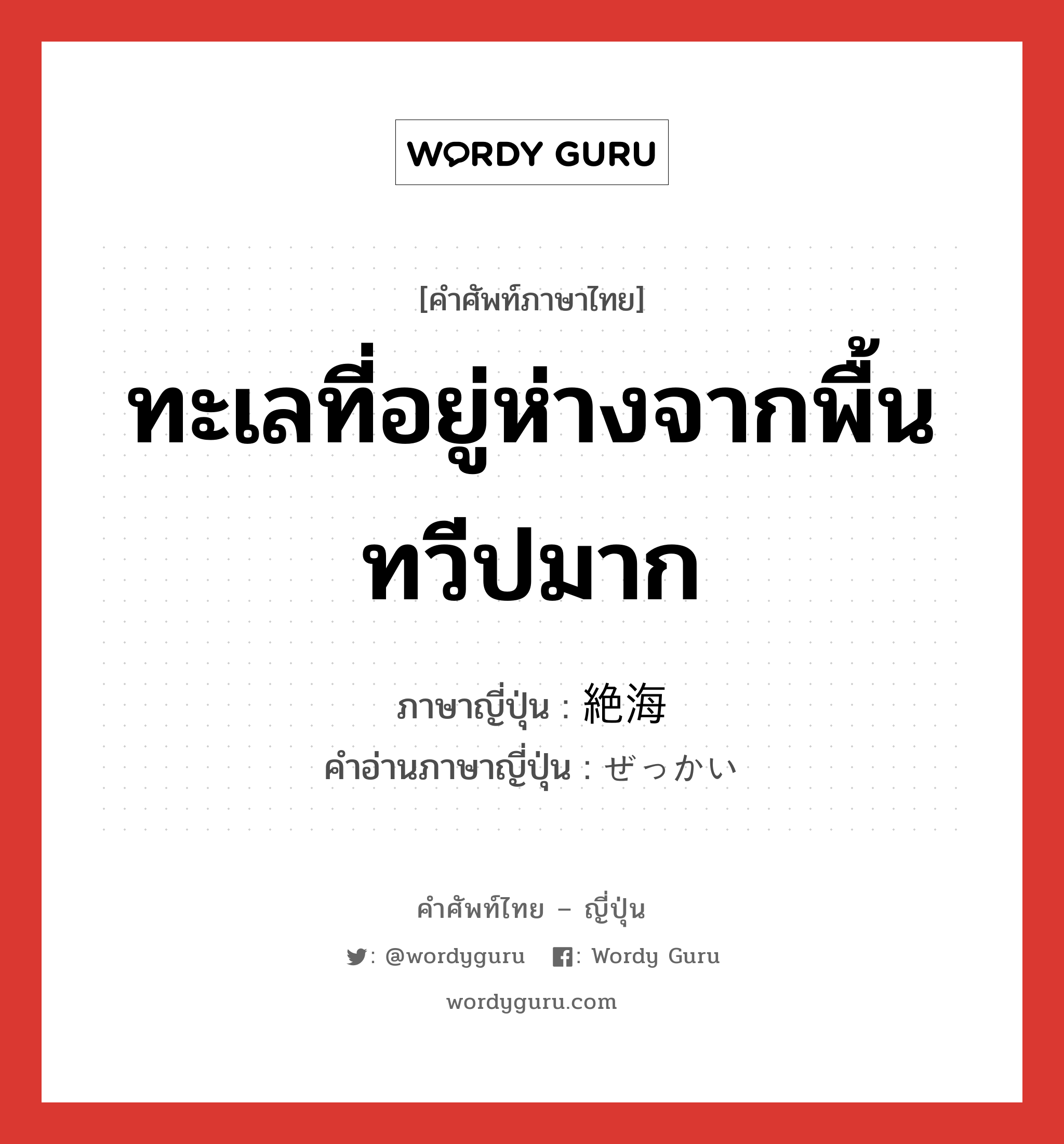 ทะเลที่อยู่ห่างจากพื้นทวีปมาก ภาษาญี่ปุ่นคืออะไร, คำศัพท์ภาษาไทย - ญี่ปุ่น ทะเลที่อยู่ห่างจากพื้นทวีปมาก ภาษาญี่ปุ่น 絶海 คำอ่านภาษาญี่ปุ่น ぜっかい หมวด n หมวด n