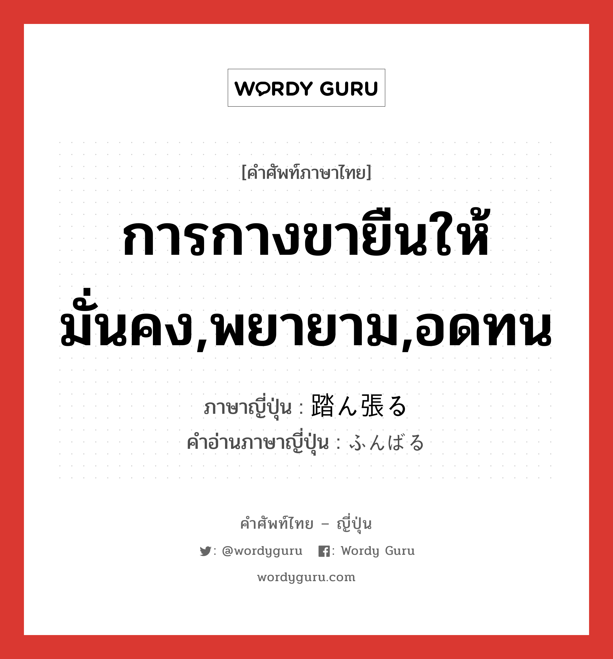 การกางขายืนให้มั่นคง,พยายาม,อดทน ภาษาญี่ปุ่นคืออะไร, คำศัพท์ภาษาไทย - ญี่ปุ่น การกางขายืนให้มั่นคง,พยายาม,อดทน ภาษาญี่ปุ่น 踏ん張る คำอ่านภาษาญี่ปุ่น ふんばる หมวด v5r หมวด v5r