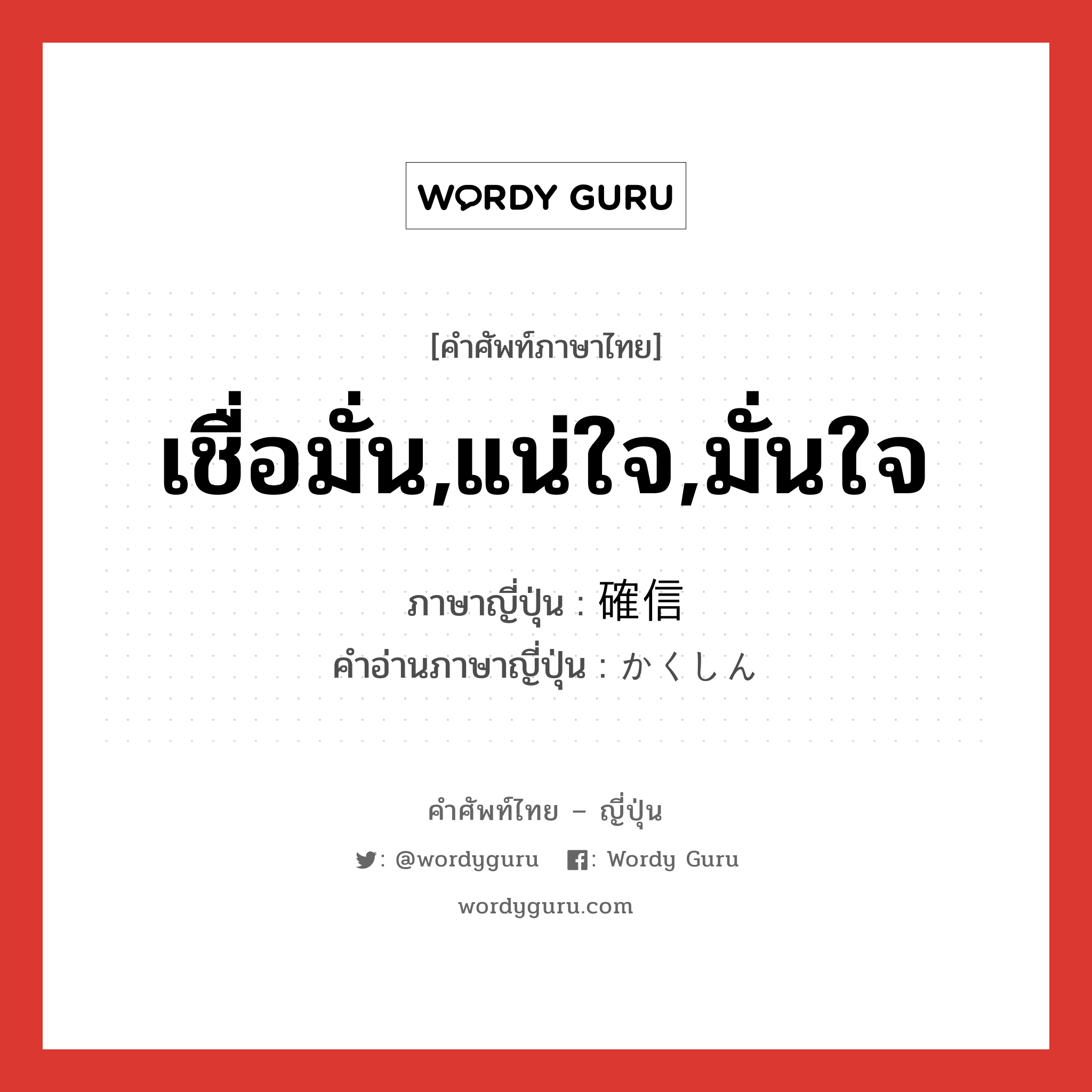 เชื่อมั่น,แน่ใจ,มั่นใจ ภาษาญี่ปุ่นคืออะไร, คำศัพท์ภาษาไทย - ญี่ปุ่น เชื่อมั่น,แน่ใจ,มั่นใจ ภาษาญี่ปุ่น 確信 คำอ่านภาษาญี่ปุ่น かくしん หมวด n หมวด n