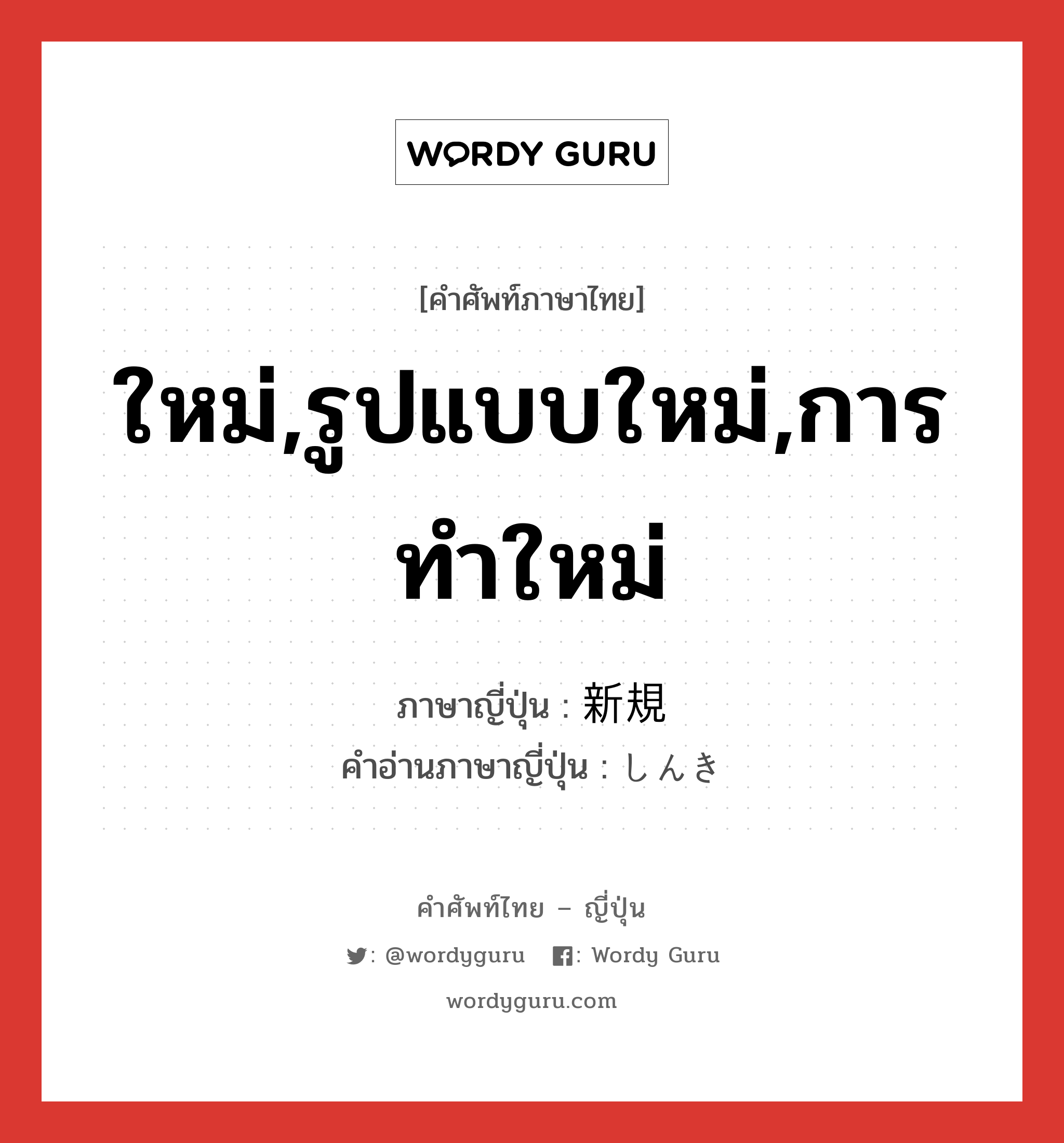 ใหม่,รูปแบบใหม่,การทำใหม่ ภาษาญี่ปุ่นคืออะไร, คำศัพท์ภาษาไทย - ญี่ปุ่น ใหม่,รูปแบบใหม่,การทำใหม่ ภาษาญี่ปุ่น 新規 คำอ่านภาษาญี่ปุ่น しんき หมวด adj-na หมวด adj-na