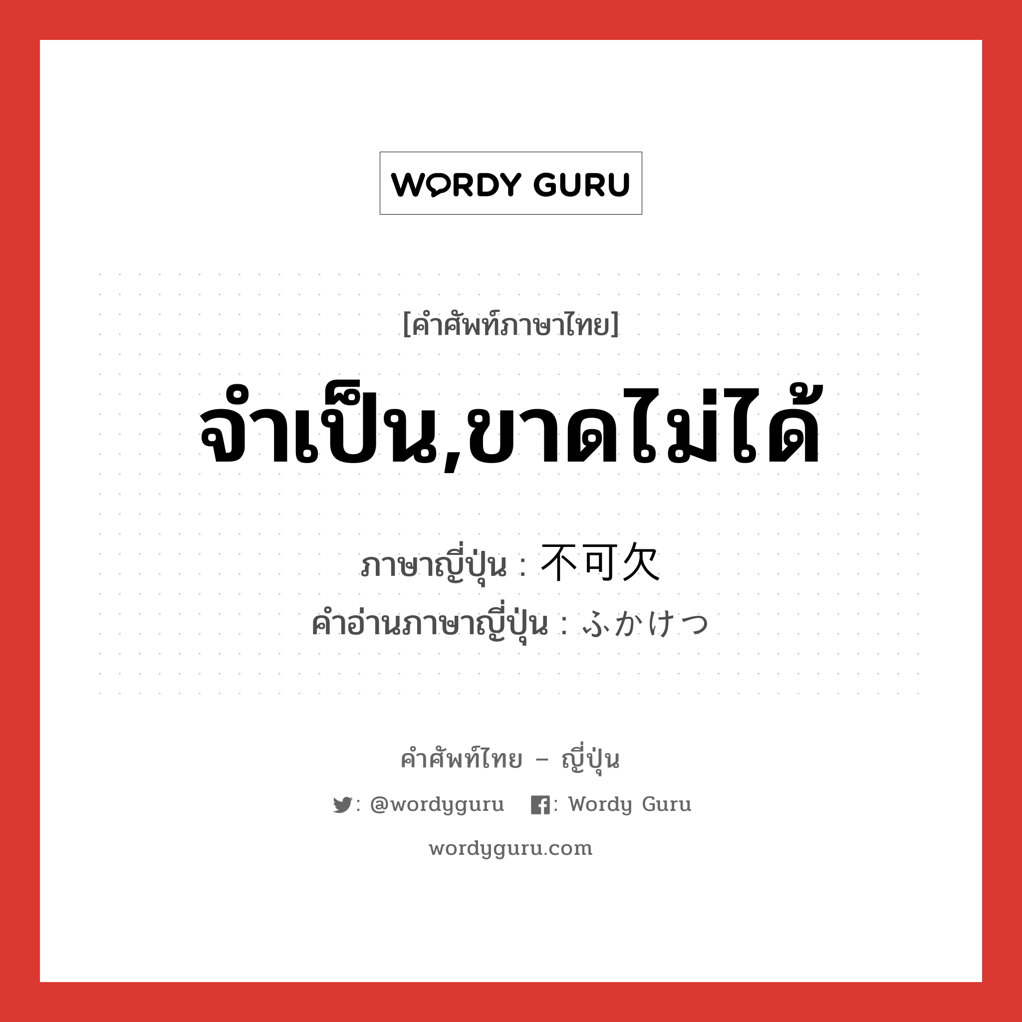 จำเป็น,ขาดไม่ได้ ภาษาญี่ปุ่นคืออะไร, คำศัพท์ภาษาไทย - ญี่ปุ่น จำเป็น,ขาดไม่ได้ ภาษาญี่ปุ่น 不可欠 คำอ่านภาษาญี่ปุ่น ふかけつ หมวด adj-na หมวด adj-na