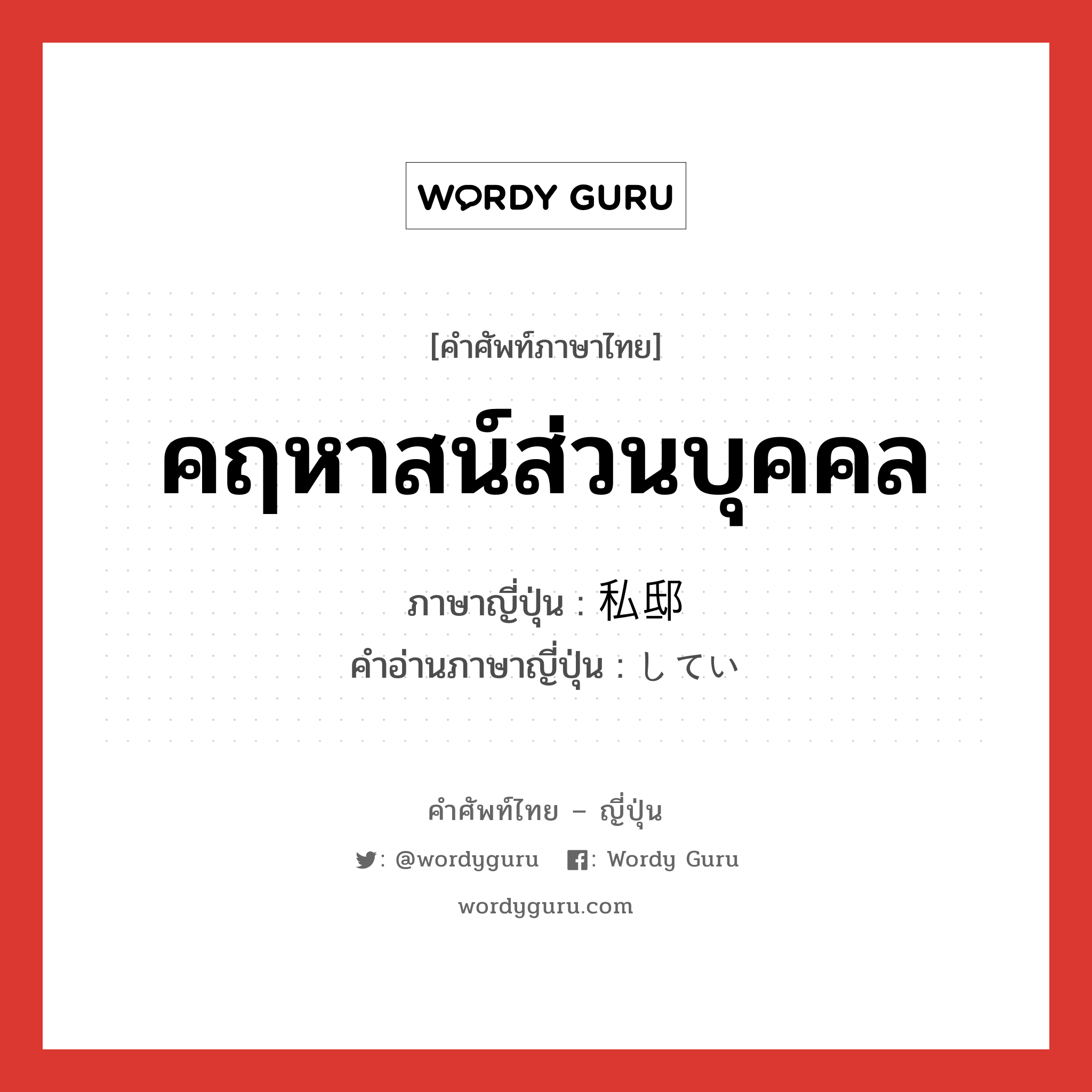 คฤหาสน์ส่วนบุคคล ภาษาญี่ปุ่นคืออะไร, คำศัพท์ภาษาไทย - ญี่ปุ่น คฤหาสน์ส่วนบุคคล ภาษาญี่ปุ่น 私邸 คำอ่านภาษาญี่ปุ่น してい หมวด n หมวด n