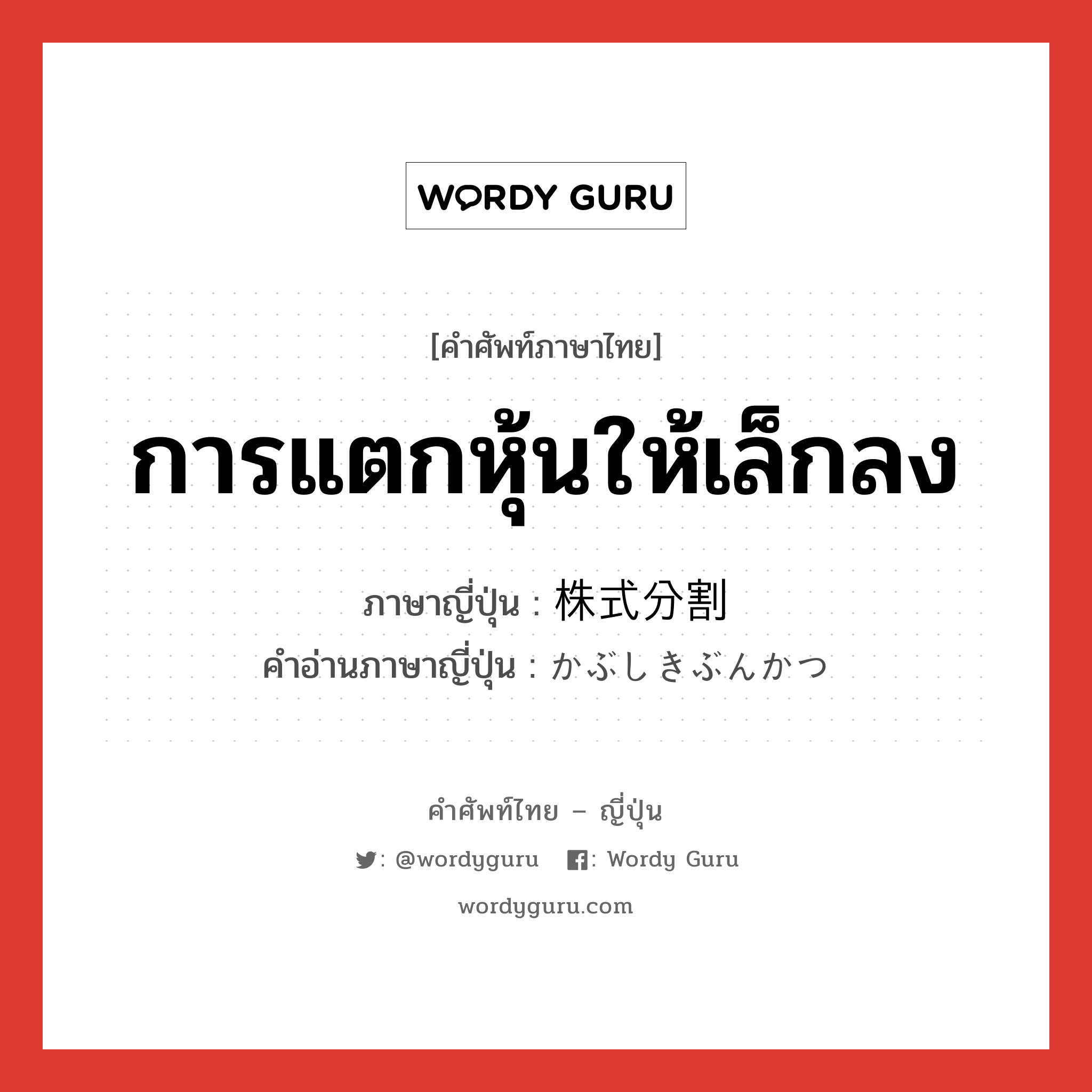 การแตกหุ้นให้เล็กลง ภาษาญี่ปุ่นคืออะไร, คำศัพท์ภาษาไทย - ญี่ปุ่น การแตกหุ้นให้เล็กลง ภาษาญี่ปุ่น 株式分割 คำอ่านภาษาญี่ปุ่น かぶしきぶんかつ หมวด n หมวด n