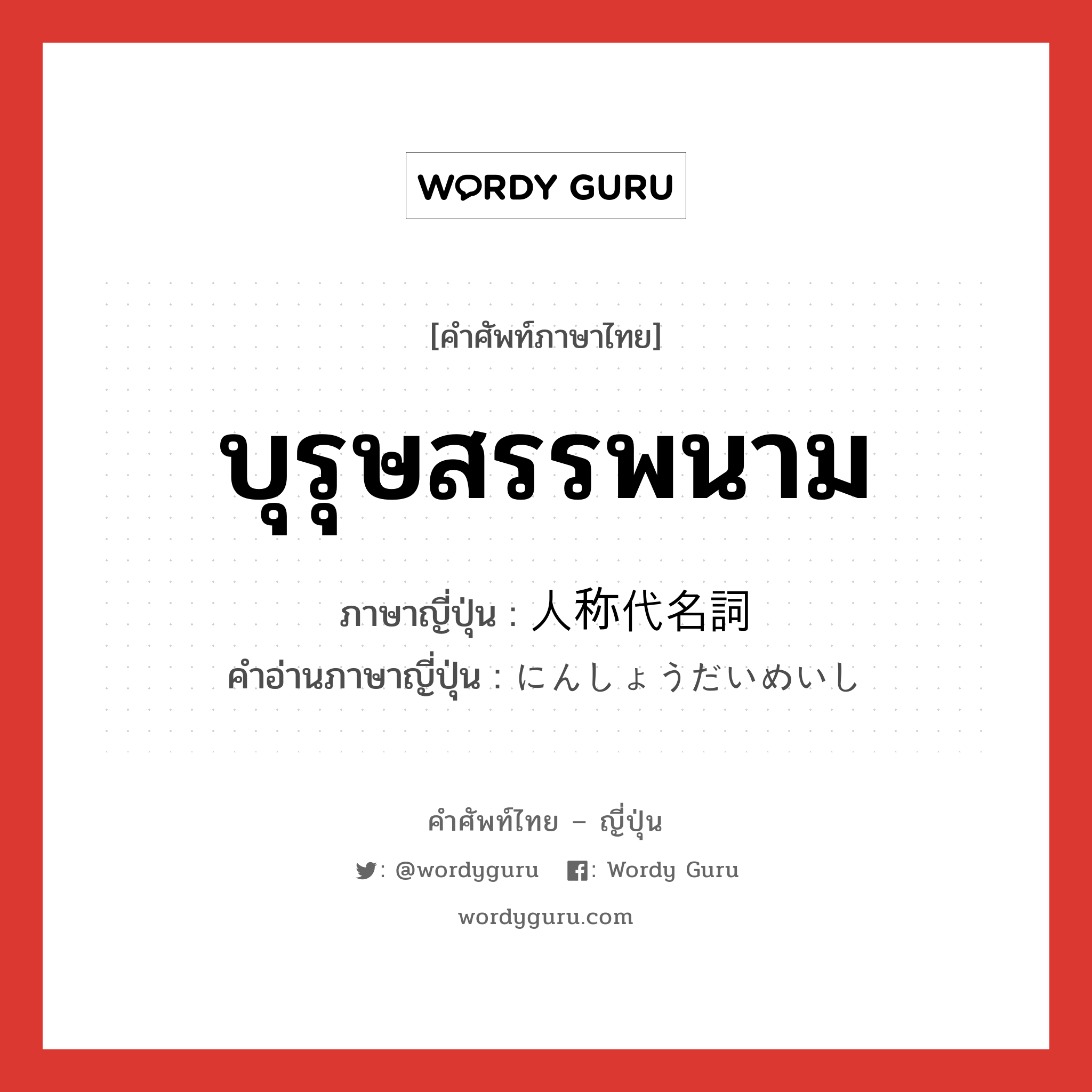 บุรุษสรรพนาม ภาษาญี่ปุ่นคืออะไร, คำศัพท์ภาษาไทย - ญี่ปุ่น บุรุษสรรพนาม ภาษาญี่ปุ่น 人称代名詞 คำอ่านภาษาญี่ปุ่น にんしょうだいめいし หมวด n หมวด n