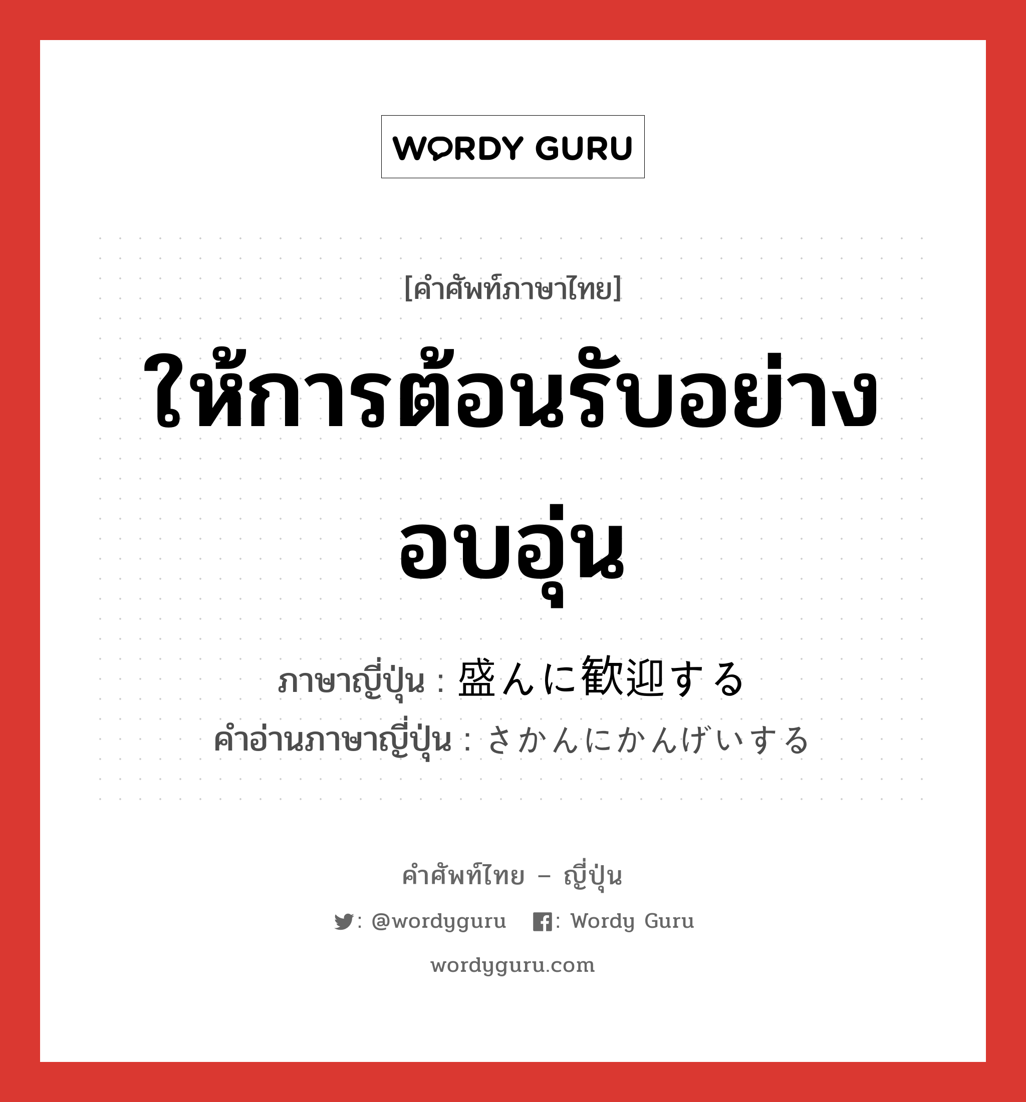 ให้การต้อนรับอย่างอบอุ่น ภาษาญี่ปุ่นคืออะไร, คำศัพท์ภาษาไทย - ญี่ปุ่น ให้การต้อนรับอย่างอบอุ่น ภาษาญี่ปุ่น 盛んに歓迎する คำอ่านภาษาญี่ปุ่น さかんにかんげいする หมวด n หมวด n