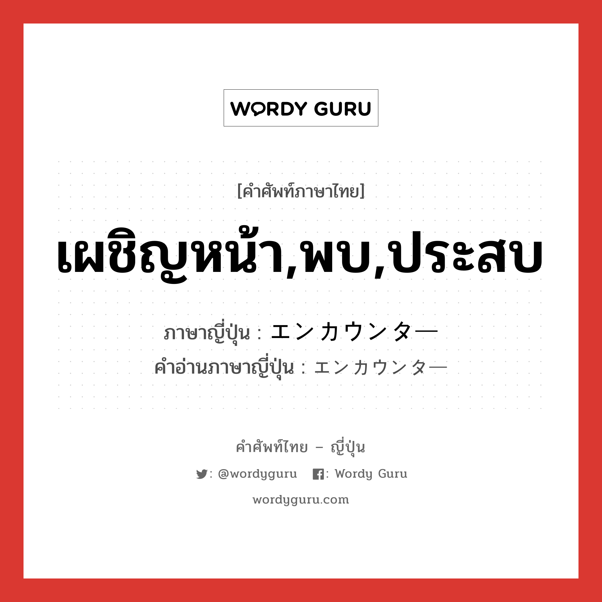 เผชิญหน้า,พบ,ประสบ ภาษาญี่ปุ่นคืออะไร, คำศัพท์ภาษาไทย - ญี่ปุ่น เผชิญหน้า,พบ,ประสบ ภาษาญี่ปุ่น エンカウンター คำอ่านภาษาญี่ปุ่น エンカウンター หมวด n หมวด n