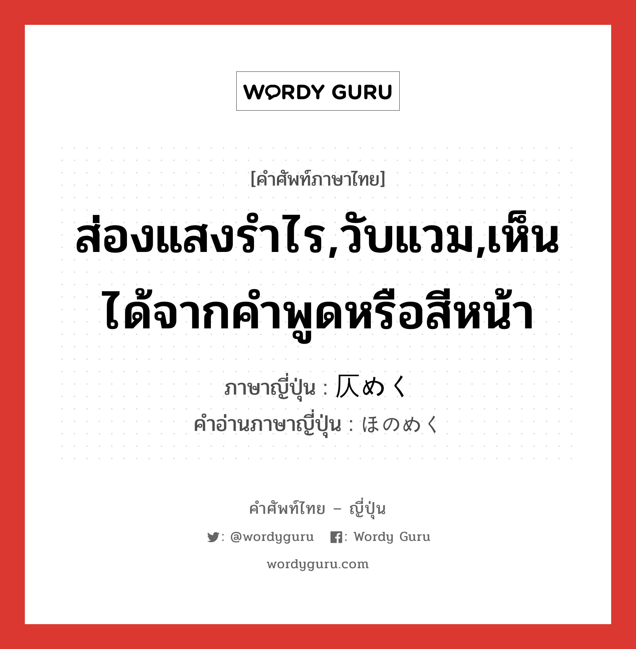 ส่องแสงรำไร,วับแวม,เห็นได้จากคำพูดหรือสีหน้า ภาษาญี่ปุ่นคืออะไร, คำศัพท์ภาษาไทย - ญี่ปุ่น ส่องแสงรำไร,วับแวม,เห็นได้จากคำพูดหรือสีหน้า ภาษาญี่ปุ่น 仄めく คำอ่านภาษาญี่ปุ่น ほのめく หมวด v5k หมวด v5k