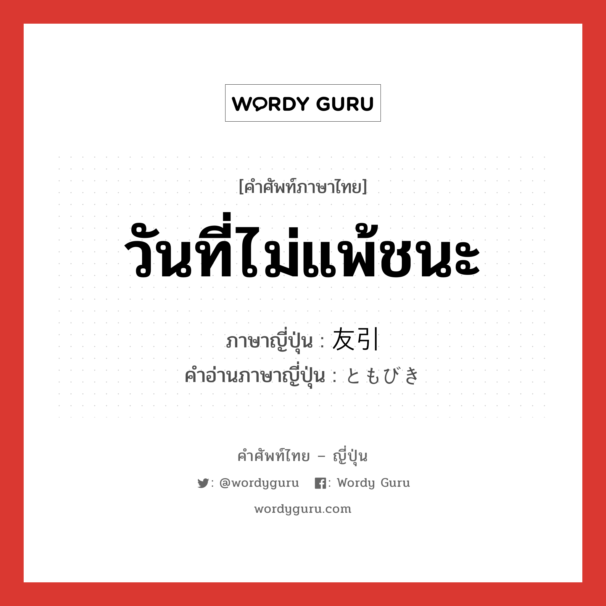 วันที่ไม่แพ้ชนะ ภาษาญี่ปุ่นคืออะไร, คำศัพท์ภาษาไทย - ญี่ปุ่น วันที่ไม่แพ้ชนะ ภาษาญี่ปุ่น 友引 คำอ่านภาษาญี่ปุ่น ともびき หมวด n หมวด n