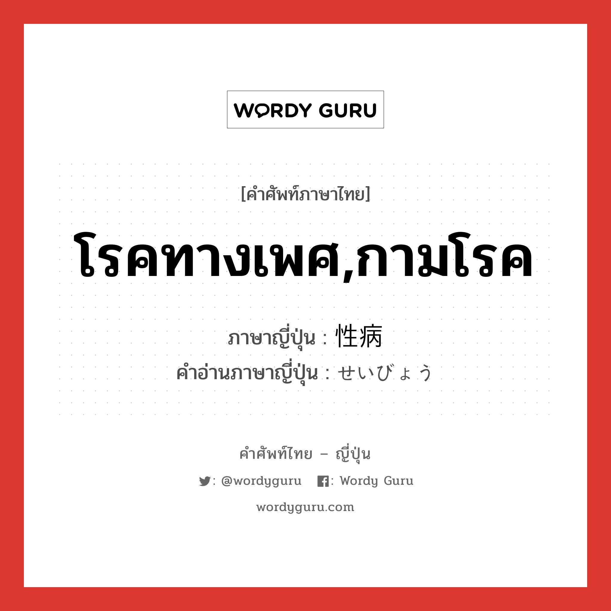 โรคทางเพศ,กามโรค ภาษาญี่ปุ่นคืออะไร, คำศัพท์ภาษาไทย - ญี่ปุ่น โรคทางเพศ,กามโรค ภาษาญี่ปุ่น 性病 คำอ่านภาษาญี่ปุ่น せいびょう หมวด n หมวด n