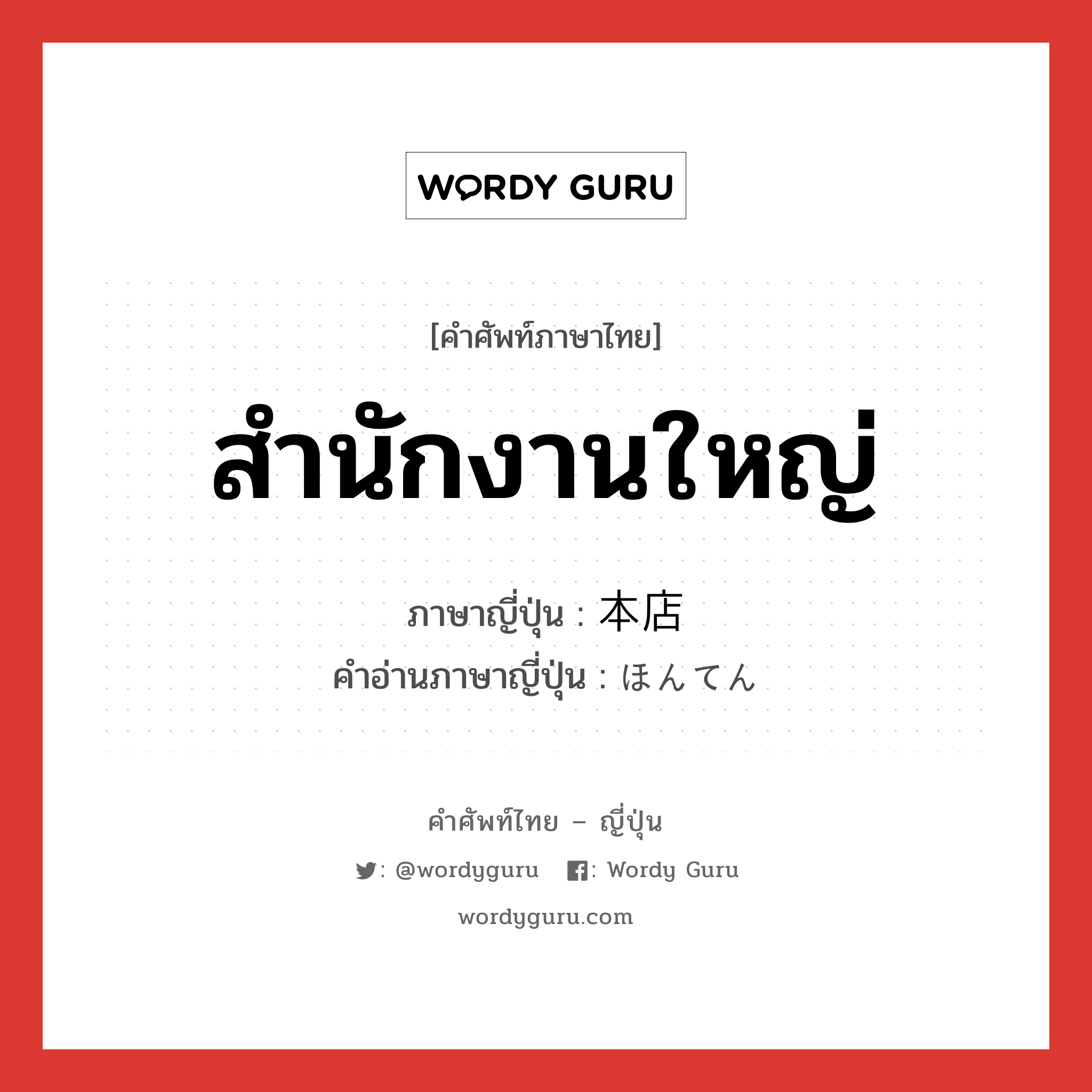 สำนักงานใหญ่ ภาษาญี่ปุ่นคืออะไร, คำศัพท์ภาษาไทย - ญี่ปุ่น สำนักงานใหญ่ ภาษาญี่ปุ่น 本店 คำอ่านภาษาญี่ปุ่น ほんてん หมวด n หมวด n