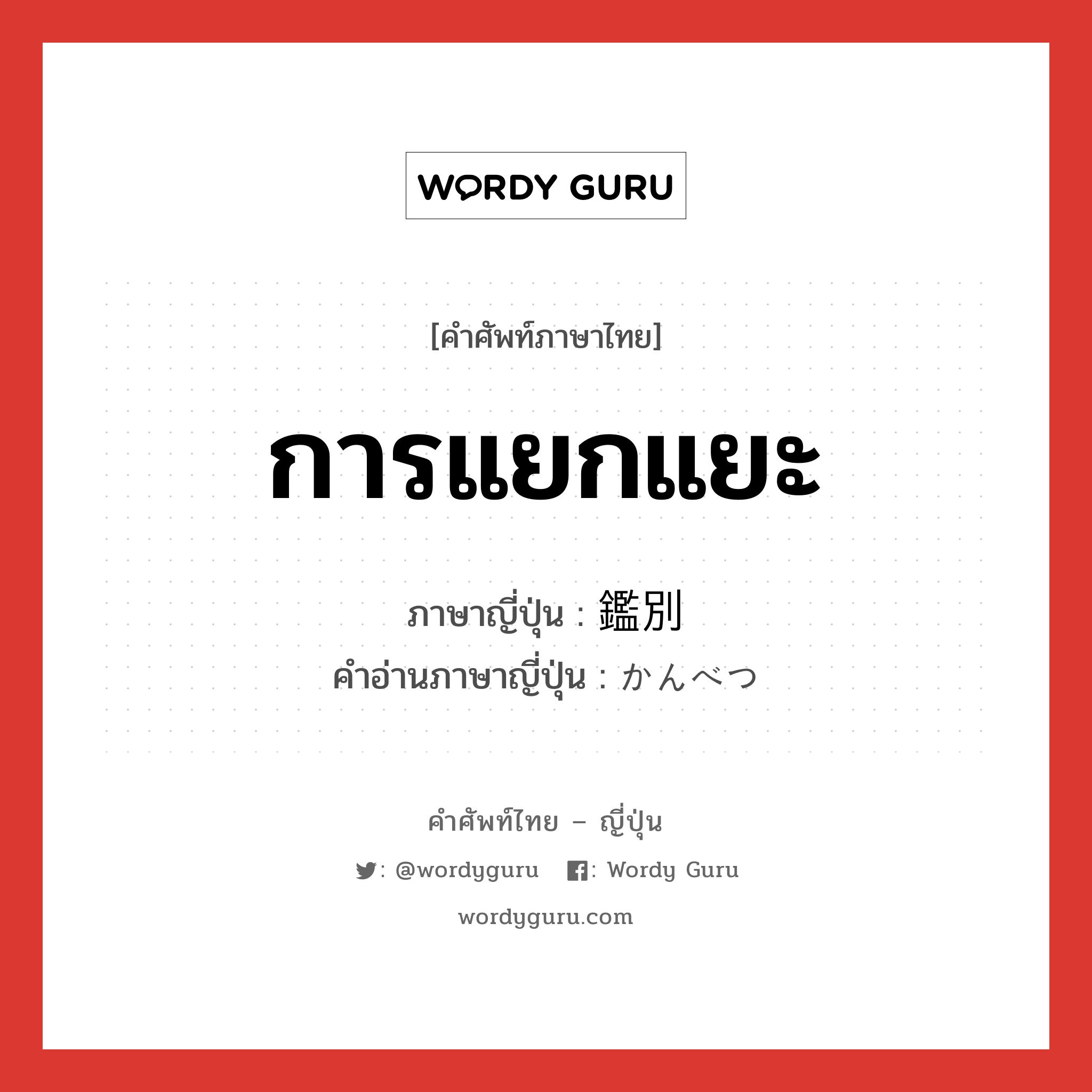 การแยกแยะ ภาษาญี่ปุ่นคืออะไร, คำศัพท์ภาษาไทย - ญี่ปุ่น การแยกแยะ ภาษาญี่ปุ่น 鑑別 คำอ่านภาษาญี่ปุ่น かんべつ หมวด n หมวด n