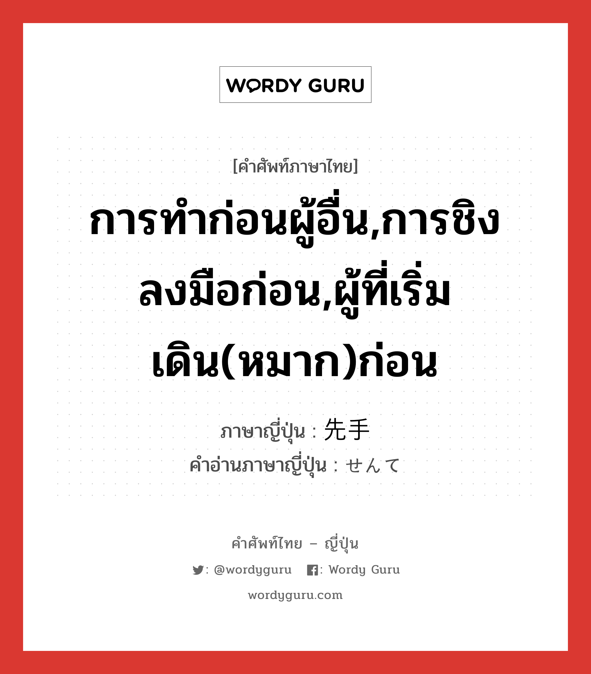 การทำก่อนผู้อื่น,การชิงลงมือก่อน,ผู้ที่เริ่มเดิน(หมาก)ก่อน ภาษาญี่ปุ่นคืออะไร, คำศัพท์ภาษาไทย - ญี่ปุ่น การทำก่อนผู้อื่น,การชิงลงมือก่อน,ผู้ที่เริ่มเดิน(หมาก)ก่อน ภาษาญี่ปุ่น 先手 คำอ่านภาษาญี่ปุ่น せんて หมวด n หมวด n