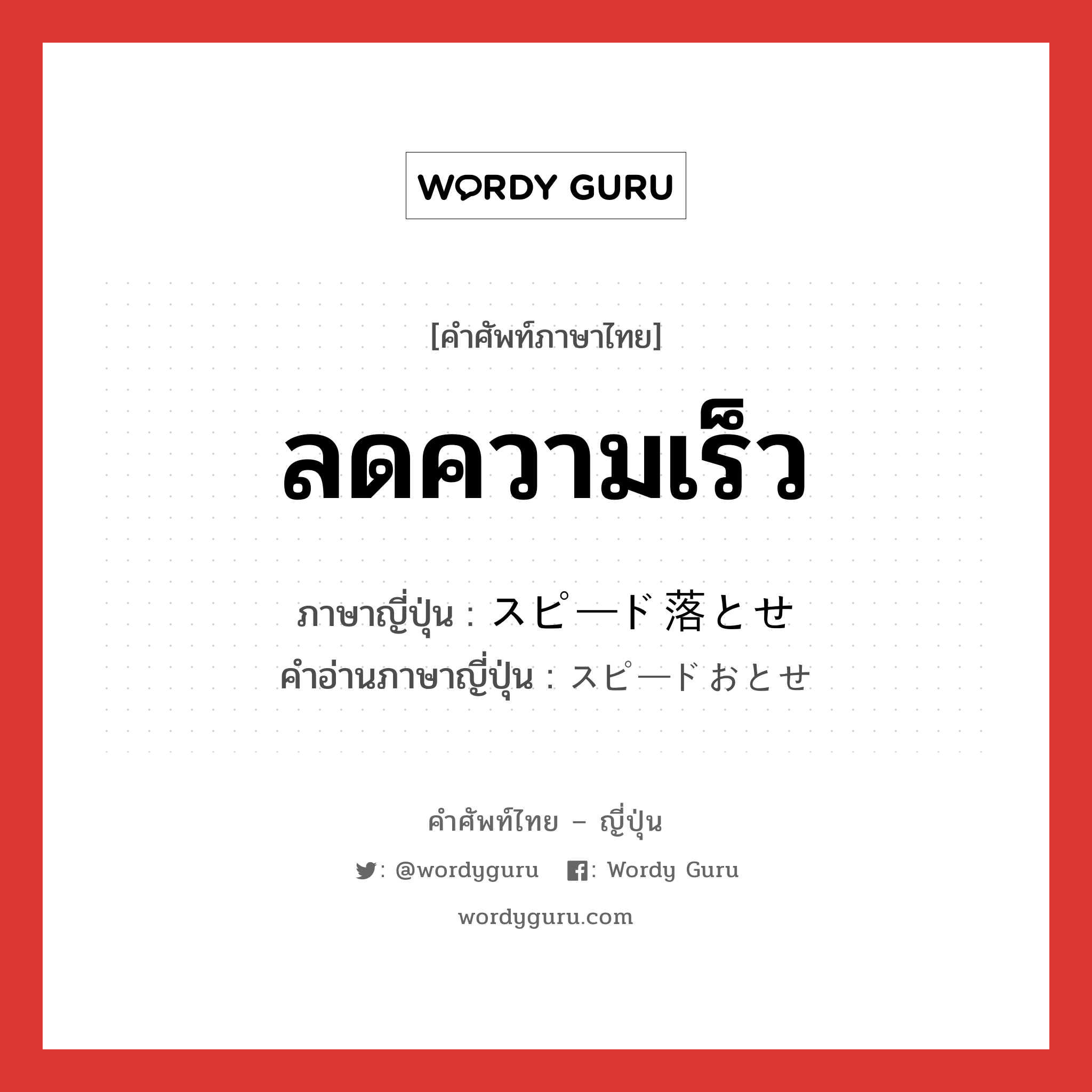 ลดความเร็ว ภาษาญี่ปุ่นคืออะไร, คำศัพท์ภาษาไทย - ญี่ปุ่น ลดความเร็ว ภาษาญี่ปุ่น スピード落とせ คำอ่านภาษาญี่ปุ่น スピードおとせ หมวด n หมวด n