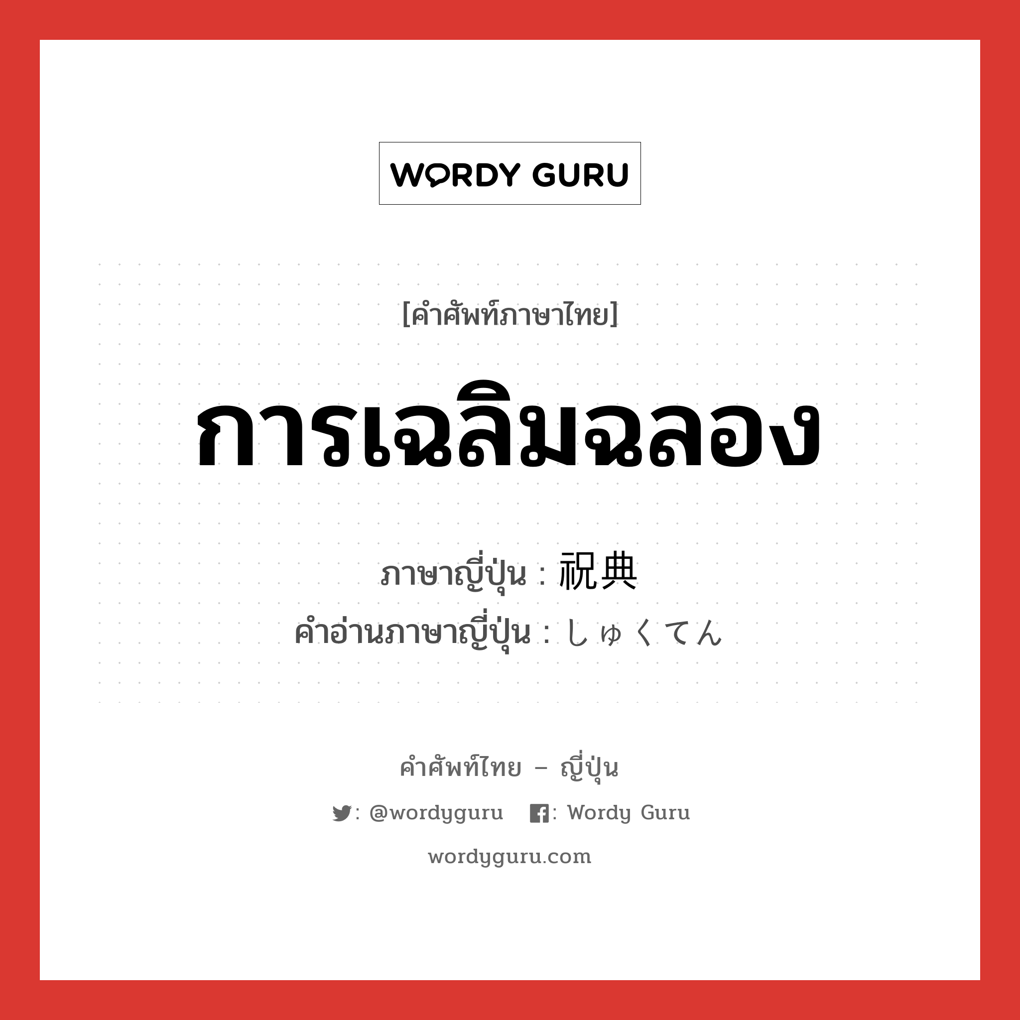 การเฉลิมฉลอง ภาษาญี่ปุ่นคืออะไร, คำศัพท์ภาษาไทย - ญี่ปุ่น การเฉลิมฉลอง ภาษาญี่ปุ่น 祝典 คำอ่านภาษาญี่ปุ่น しゅくてん หมวด n หมวด n