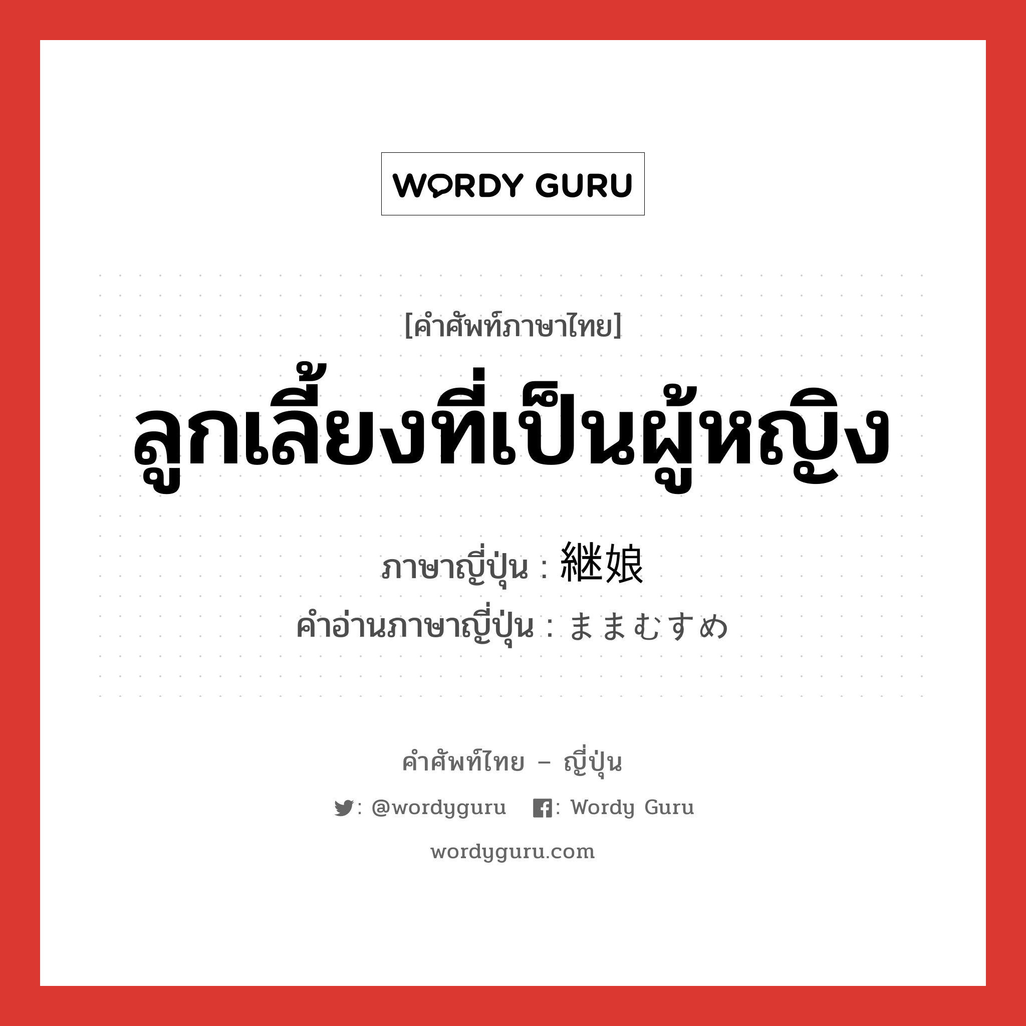 ลูกเลี้ยงที่เป็นผู้หญิง ภาษาญี่ปุ่นคืออะไร, คำศัพท์ภาษาไทย - ญี่ปุ่น ลูกเลี้ยงที่เป็นผู้หญิง ภาษาญี่ปุ่น 継娘 คำอ่านภาษาญี่ปุ่น ままむすめ หมวด n หมวด n