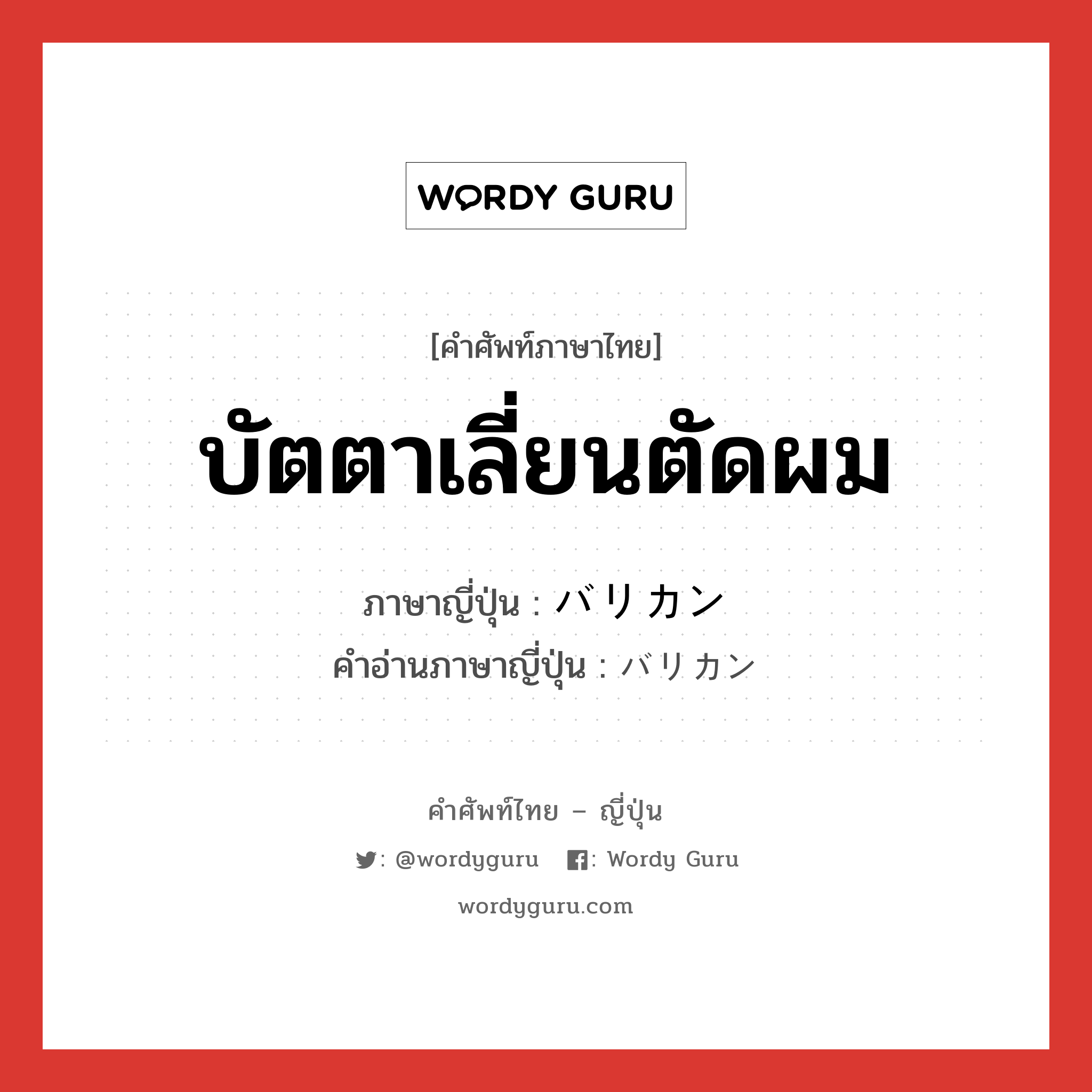 บัตตาเลี่ยนตัดผม ภาษาญี่ปุ่นคืออะไร, คำศัพท์ภาษาไทย - ญี่ปุ่น บัตตาเลี่ยนตัดผม ภาษาญี่ปุ่น バリカン คำอ่านภาษาญี่ปุ่น バリカン หมวด n หมวด n