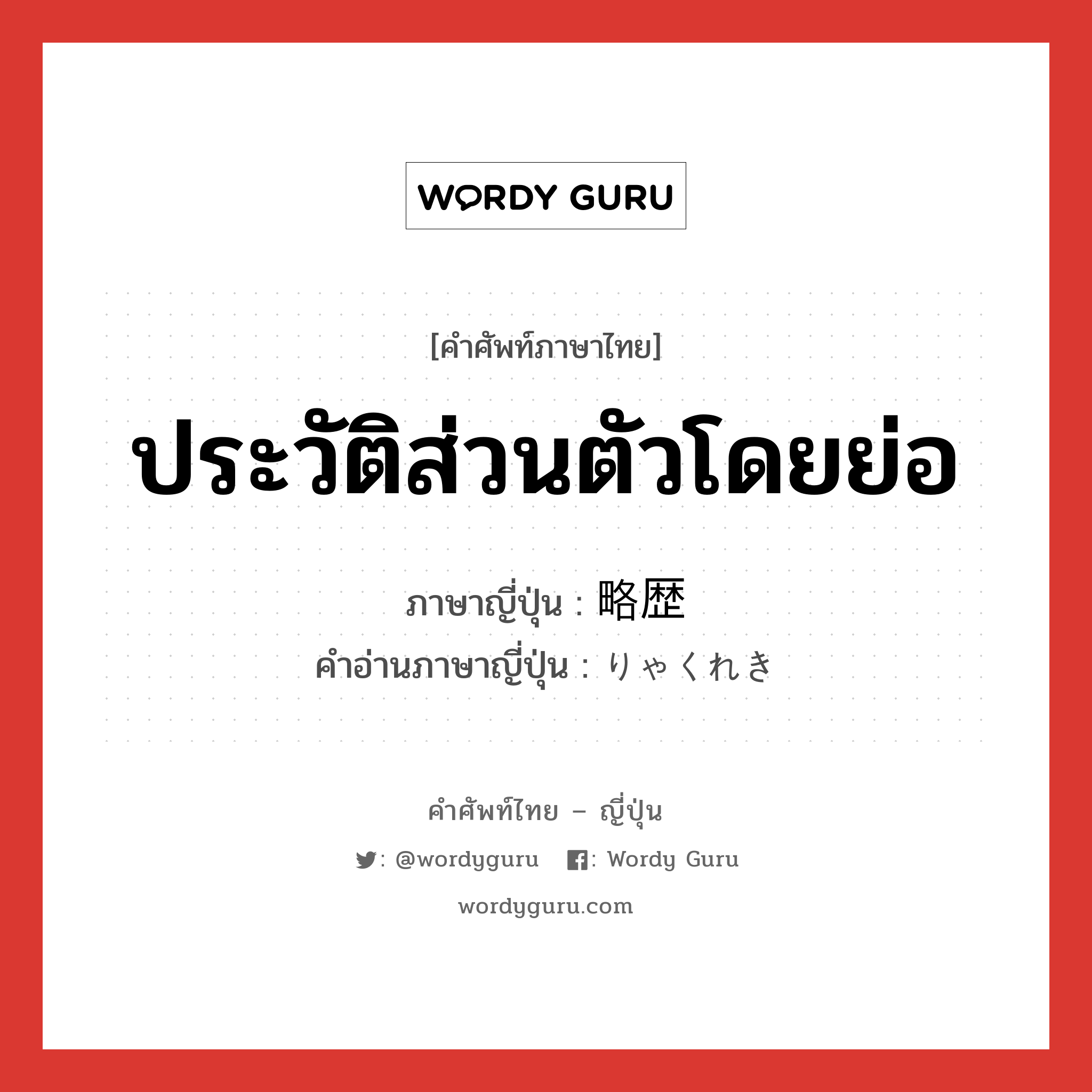 ประวัติส่วนตัวโดยย่อ ภาษาญี่ปุ่นคืออะไร, คำศัพท์ภาษาไทย - ญี่ปุ่น ประวัติส่วนตัวโดยย่อ ภาษาญี่ปุ่น 略歴 คำอ่านภาษาญี่ปุ่น りゃくれき หมวด n หมวด n