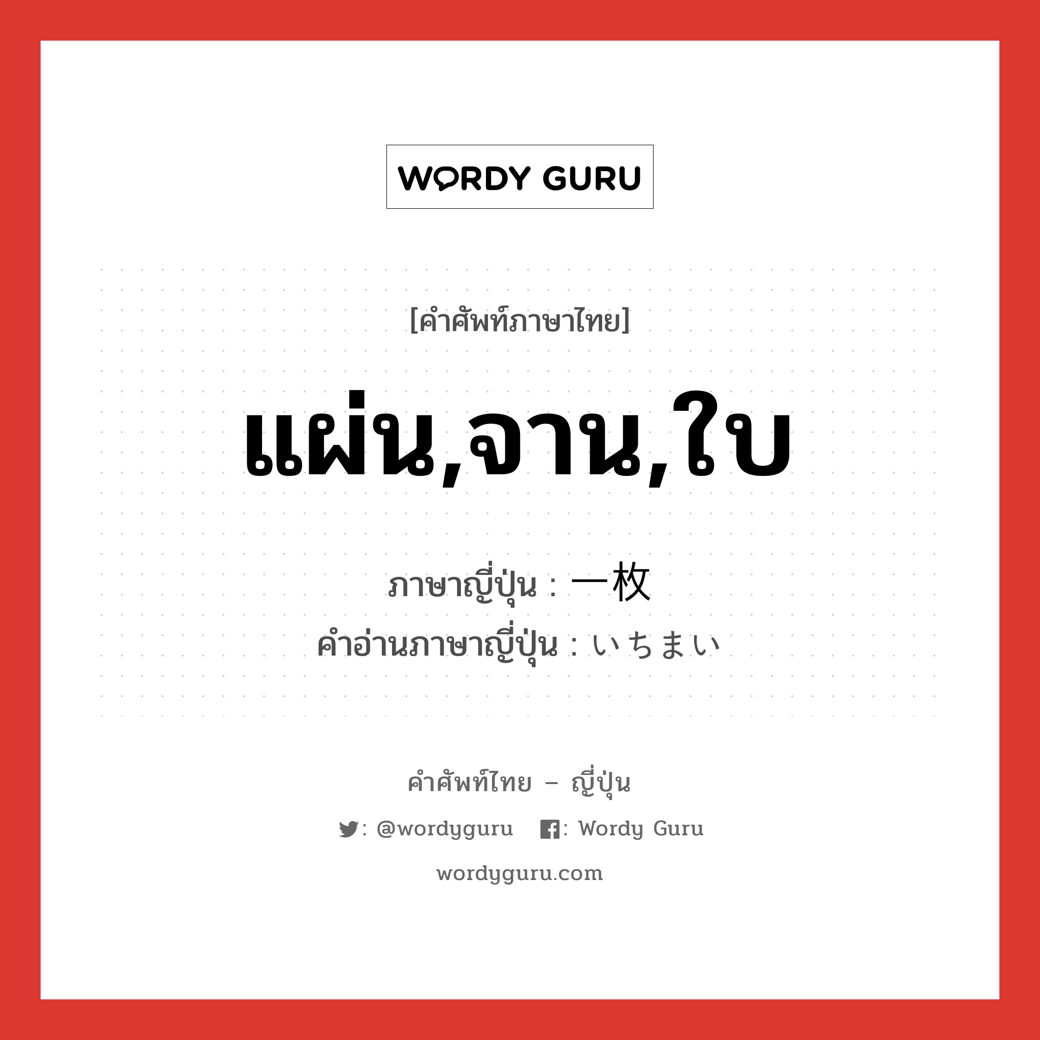 แผ่น,จาน,ใบ ภาษาญี่ปุ่นคืออะไร, คำศัพท์ภาษาไทย - ญี่ปุ่น แผ่น,จาน,ใบ ภาษาญี่ปุ่น 一枚 คำอ่านภาษาญี่ปุ่น いちまい หมวด n หมวด n