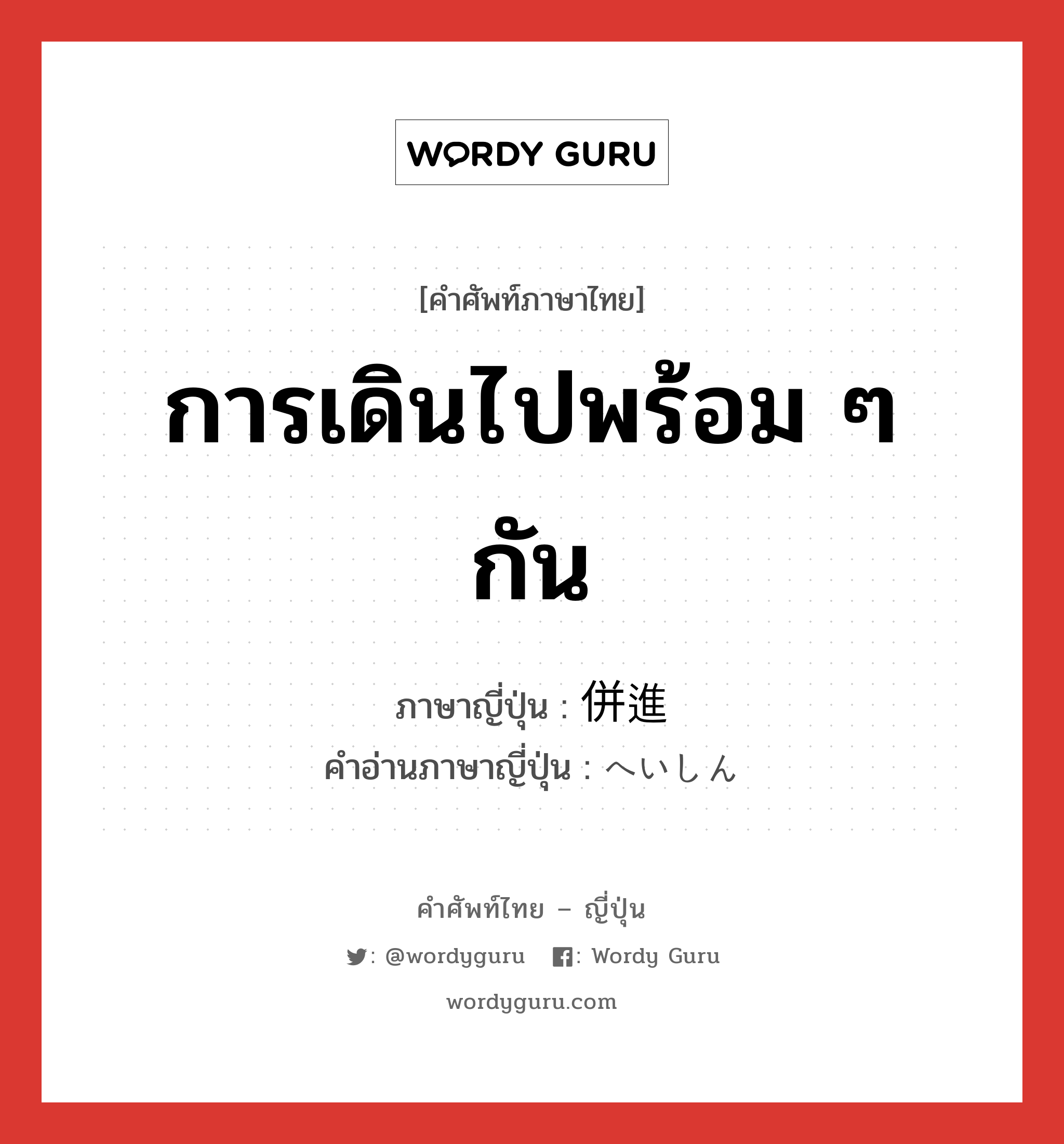 การเดินไปพร้อม ๆ กัน ภาษาญี่ปุ่นคืออะไร, คำศัพท์ภาษาไทย - ญี่ปุ่น การเดินไปพร้อม ๆ กัน ภาษาญี่ปุ่น 併進 คำอ่านภาษาญี่ปุ่น へいしん หมวด n หมวด n