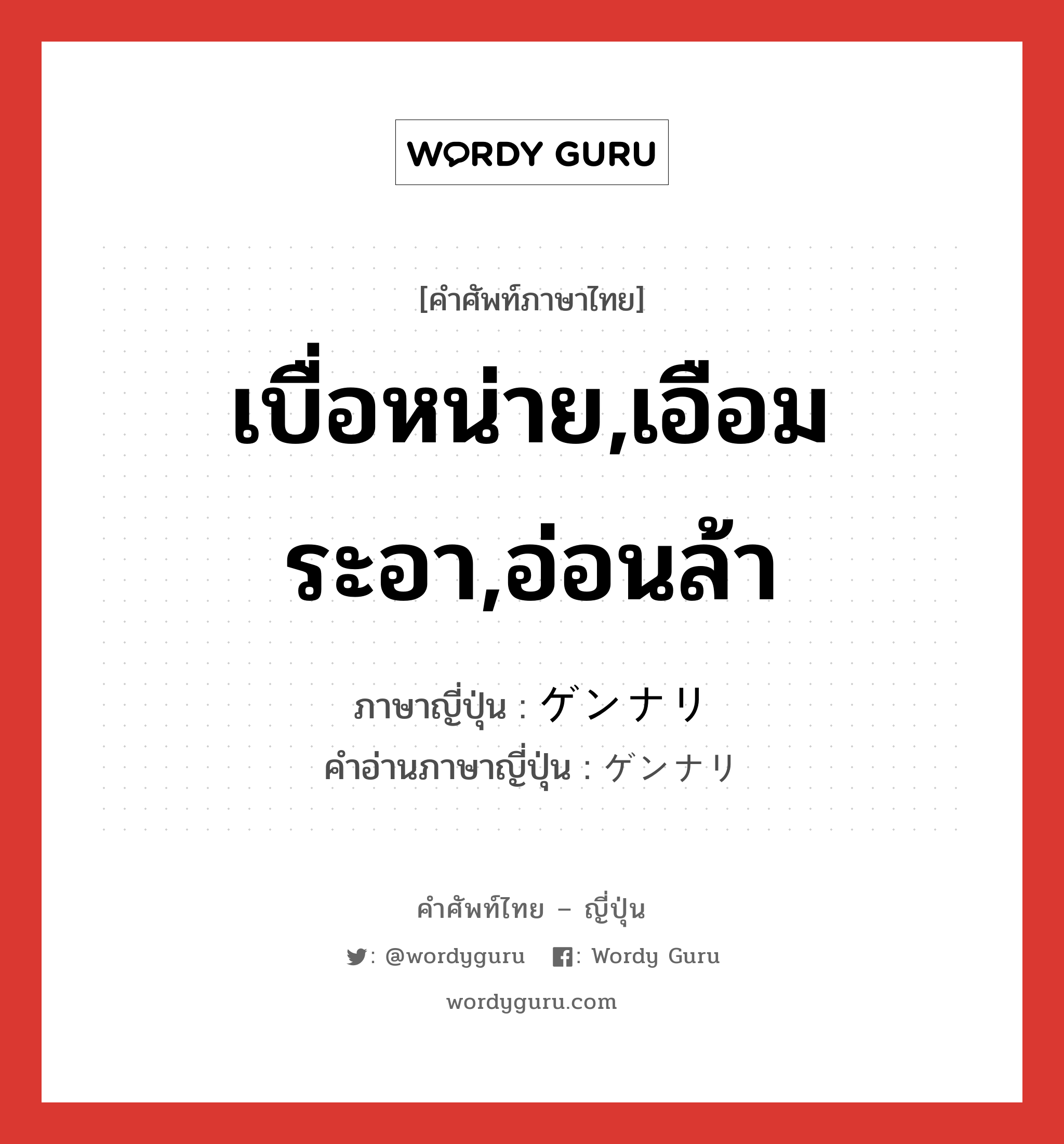 เบื่อหน่าย,เอือมระอา,อ่อนล้า ภาษาญี่ปุ่นคืออะไร, คำศัพท์ภาษาไทย - ญี่ปุ่น เบื่อหน่าย,เอือมระอา,อ่อนล้า ภาษาญี่ปุ่น ゲンナリ คำอ่านภาษาญี่ปุ่น ゲンナリ หมวด adv หมวด adv