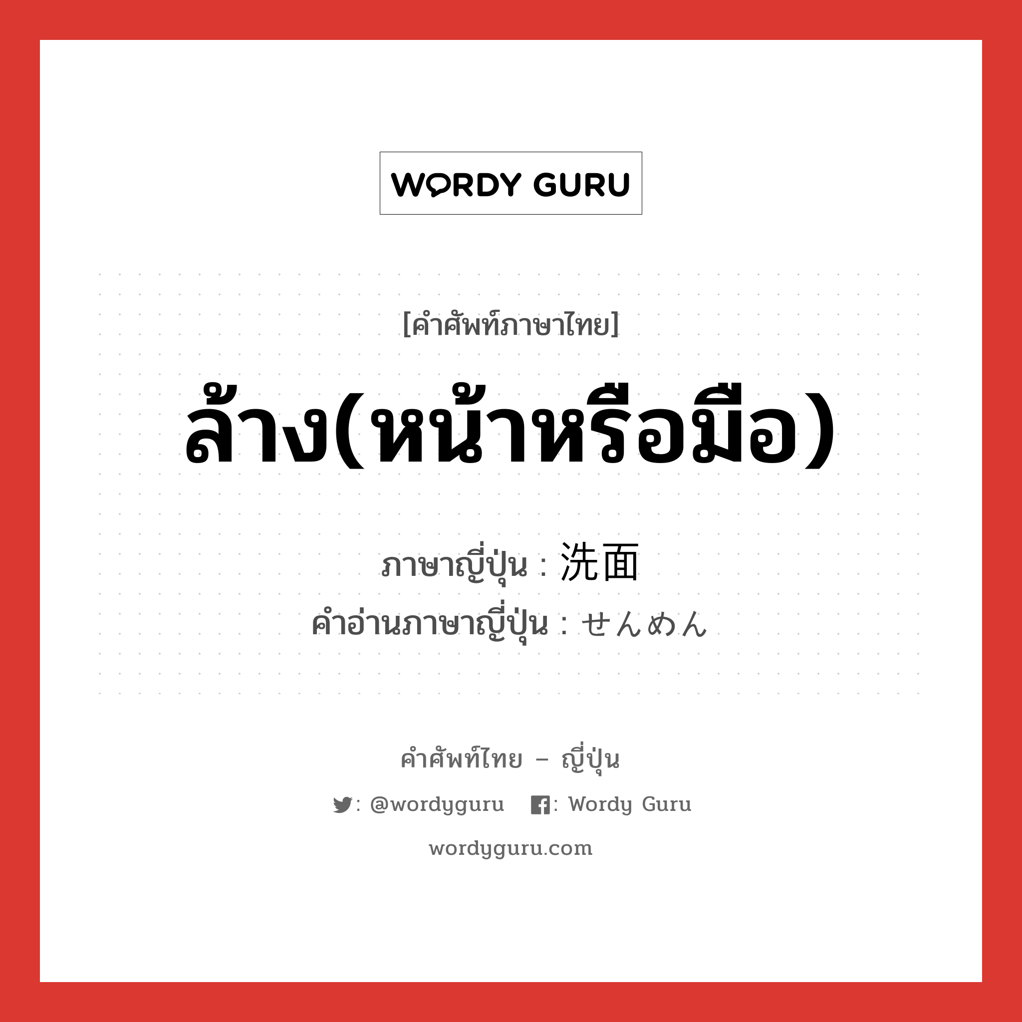 ล้าง(หน้าหรือมือ) ภาษาญี่ปุ่นคืออะไร, คำศัพท์ภาษาไทย - ญี่ปุ่น ล้าง(หน้าหรือมือ) ภาษาญี่ปุ่น 洗面 คำอ่านภาษาญี่ปุ่น せんめん หมวด n หมวด n