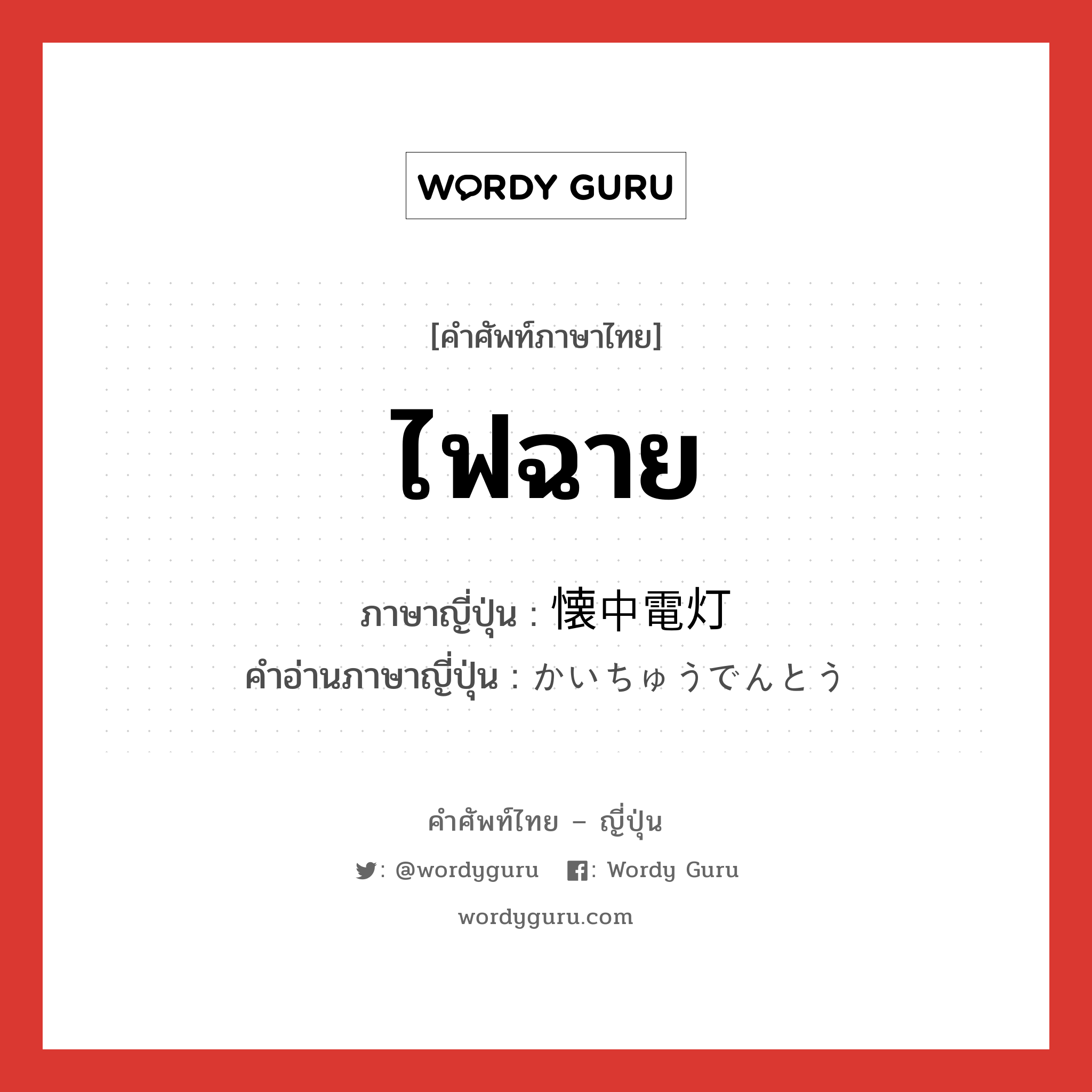 ไฟฉาย ภาษาญี่ปุ่นคืออะไร, คำศัพท์ภาษาไทย - ญี่ปุ่น ไฟฉาย ภาษาญี่ปุ่น 懐中電灯 คำอ่านภาษาญี่ปุ่น かいちゅうでんとう หมวด n หมวด n