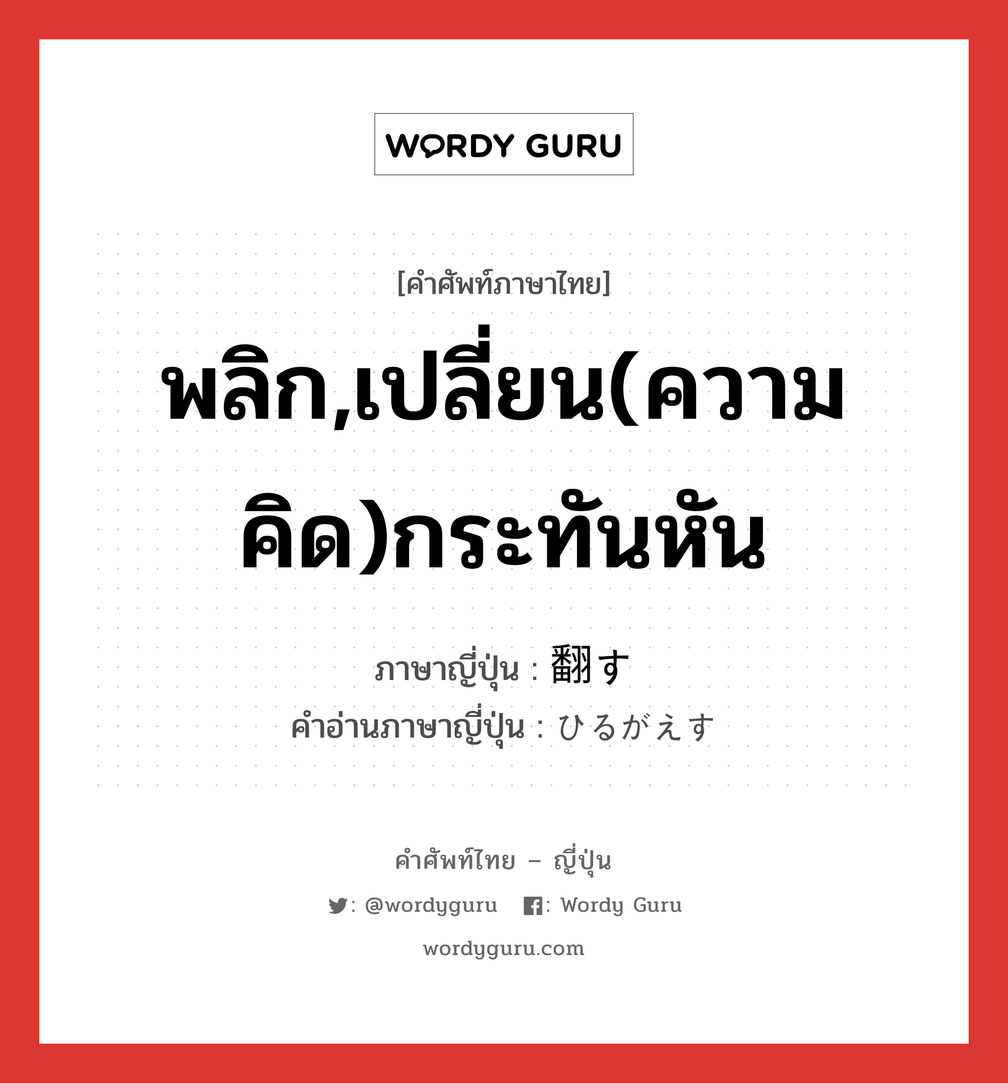 พลิก,เปลี่ยน(ความคิด)กระทันหัน ภาษาญี่ปุ่นคืออะไร, คำศัพท์ภาษาไทย - ญี่ปุ่น พลิก,เปลี่ยน(ความคิด)กระทันหัน ภาษาญี่ปุ่น 翻す คำอ่านภาษาญี่ปุ่น ひるがえす หมวด v5s หมวด v5s