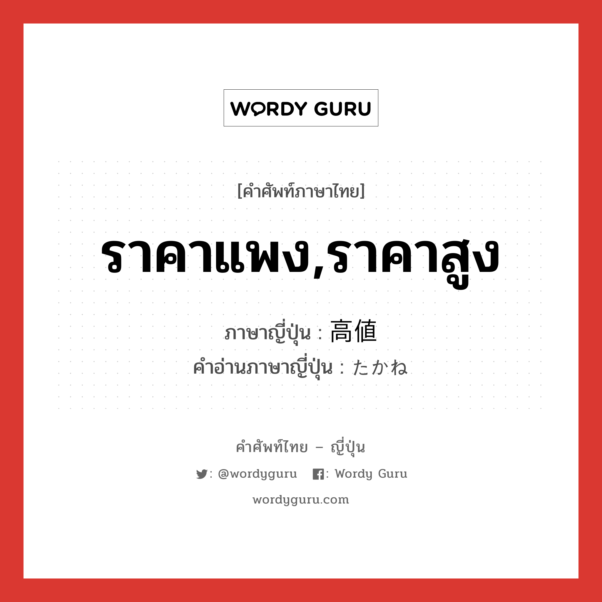 ราคาแพง,ราคาสูง ภาษาญี่ปุ่นคืออะไร, คำศัพท์ภาษาไทย - ญี่ปุ่น ราคาแพง,ราคาสูง ภาษาญี่ปุ่น 高値 คำอ่านภาษาญี่ปุ่น たかね หมวด n หมวด n