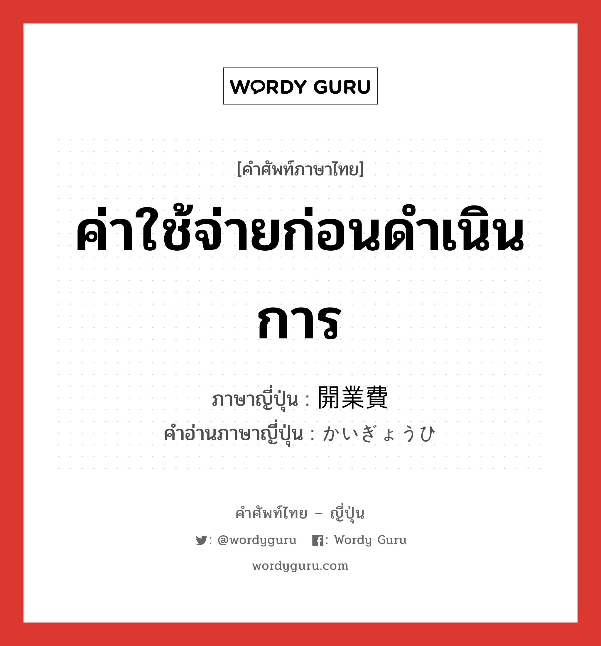 ค่าใช้จ่ายก่อนดำเนินการ ภาษาญี่ปุ่นคืออะไร, คำศัพท์ภาษาไทย - ญี่ปุ่น ค่าใช้จ่ายก่อนดำเนินการ ภาษาญี่ปุ่น 開業費 คำอ่านภาษาญี่ปุ่น かいぎょうひ หมวด n หมวด n